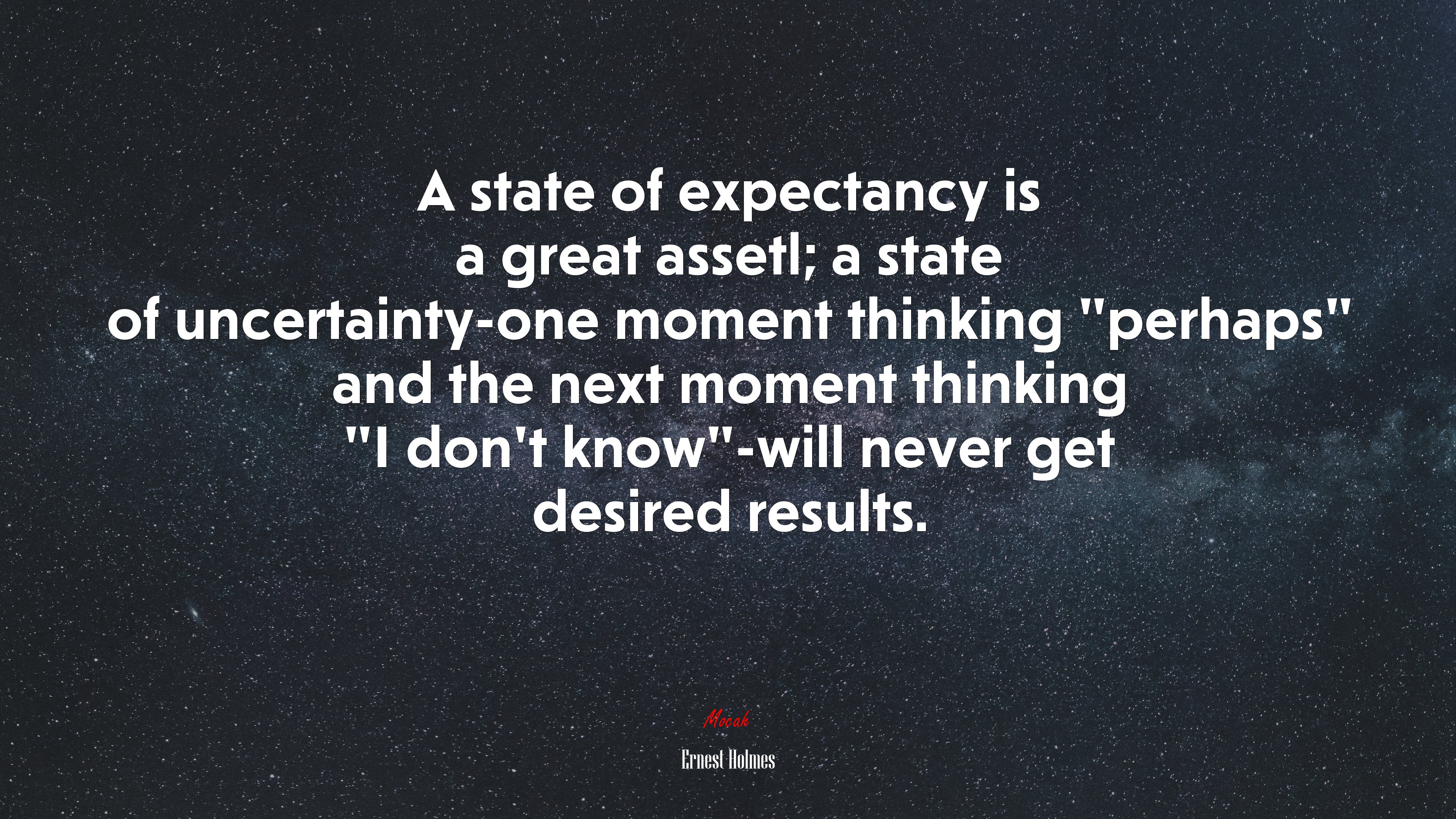 A state of expectancy is a great assetl; a state of uncertainty-one moment thinking “perhaps” and the next moment thinking “I don’t know”-will never get desired results. | Ernest Holmes quote HD Wallpaper
