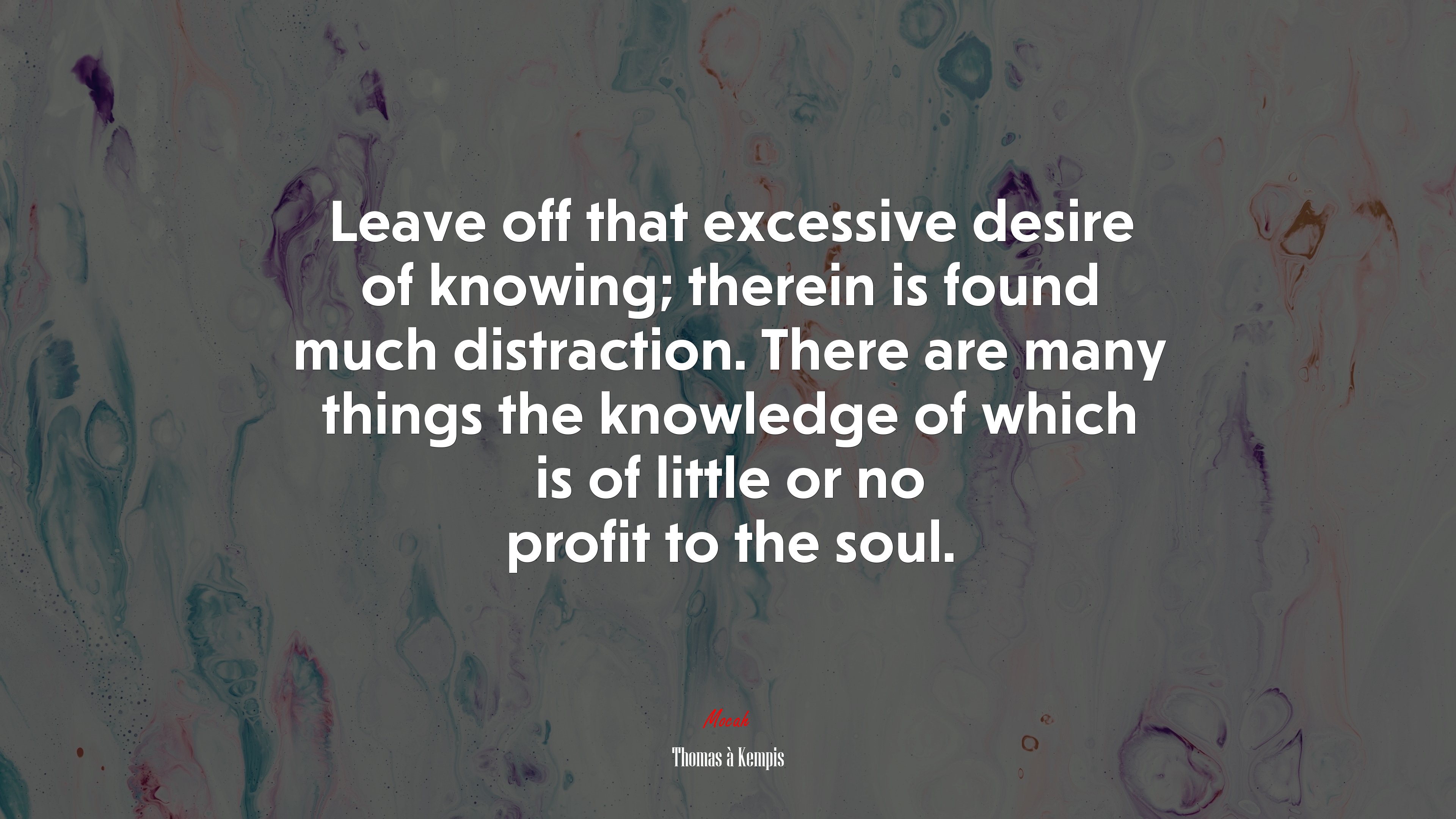 Leave off that excessive desire of knowing; therein is found much distraction. There are many things the knowledge of which is of little or no profit to the soul. | Thomas à Kempis quote HD Wallpaper