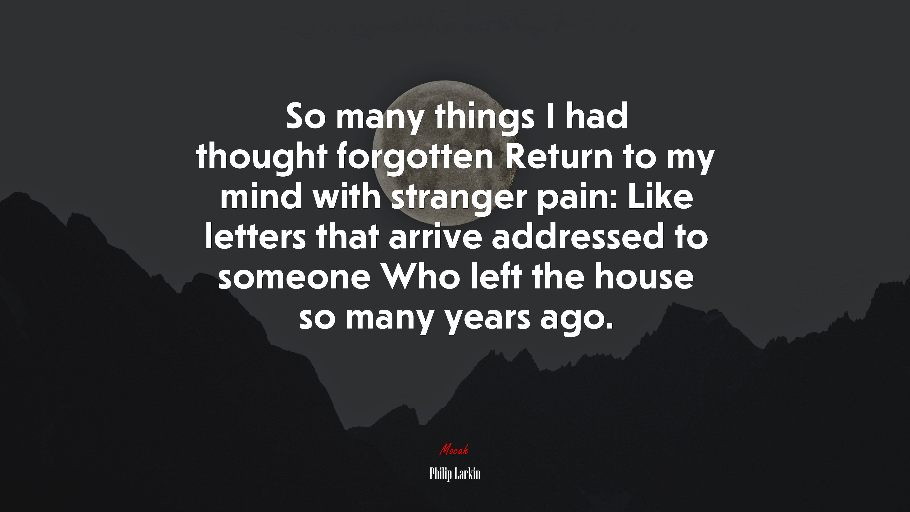 So many things I had thought forgotten Return to my mind with stranger pain: Like letters that arrive addressed to someone Who left the house so many years ago. | Philip Larkin quote HD Wallpaper