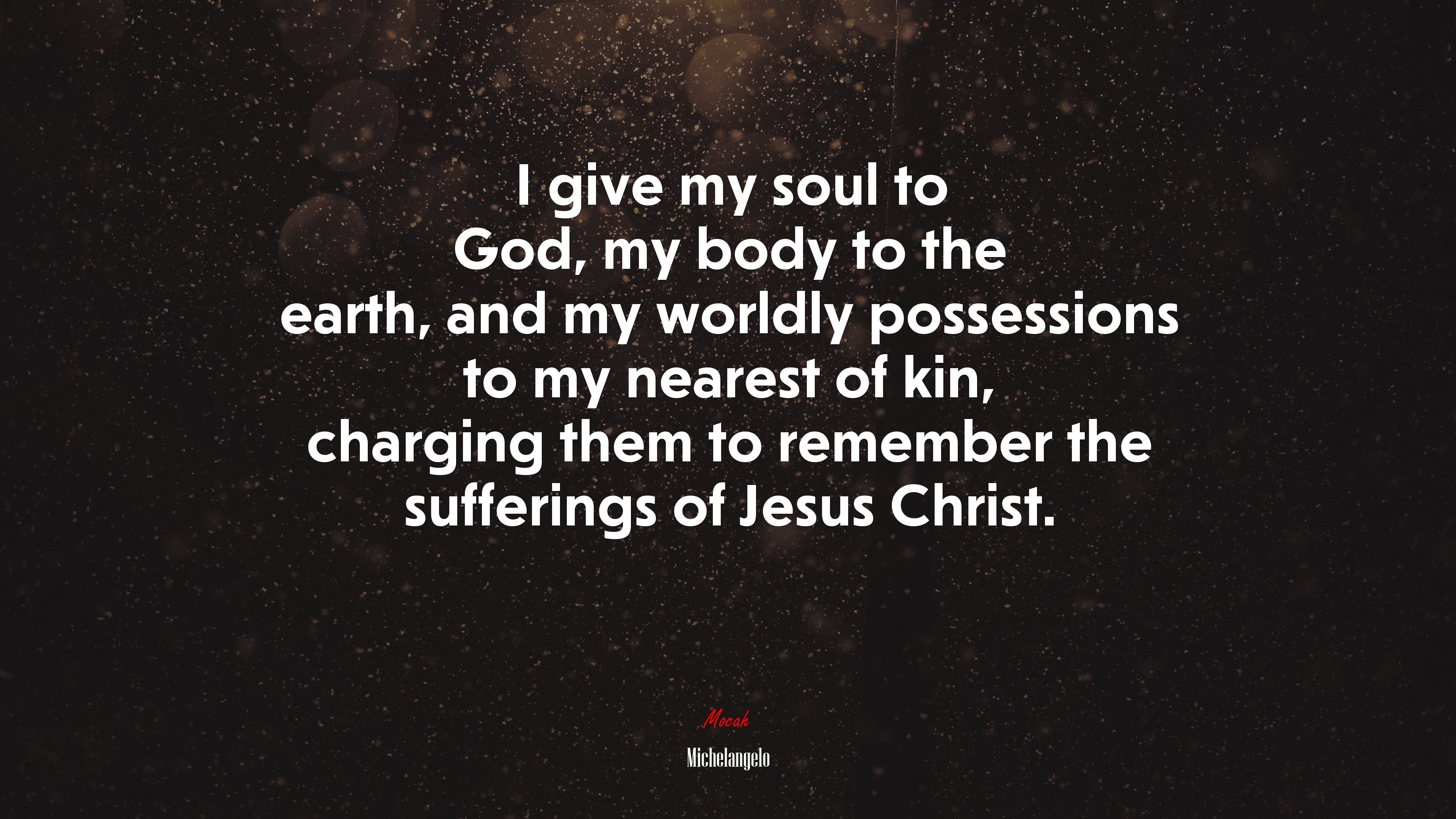 I give my soul to God, my body to the earth, and my worldly possessions to my nearest of kin, charging them to remember the sufferings of Jesus Christ. | Michelangelo quote HD Wallpaper