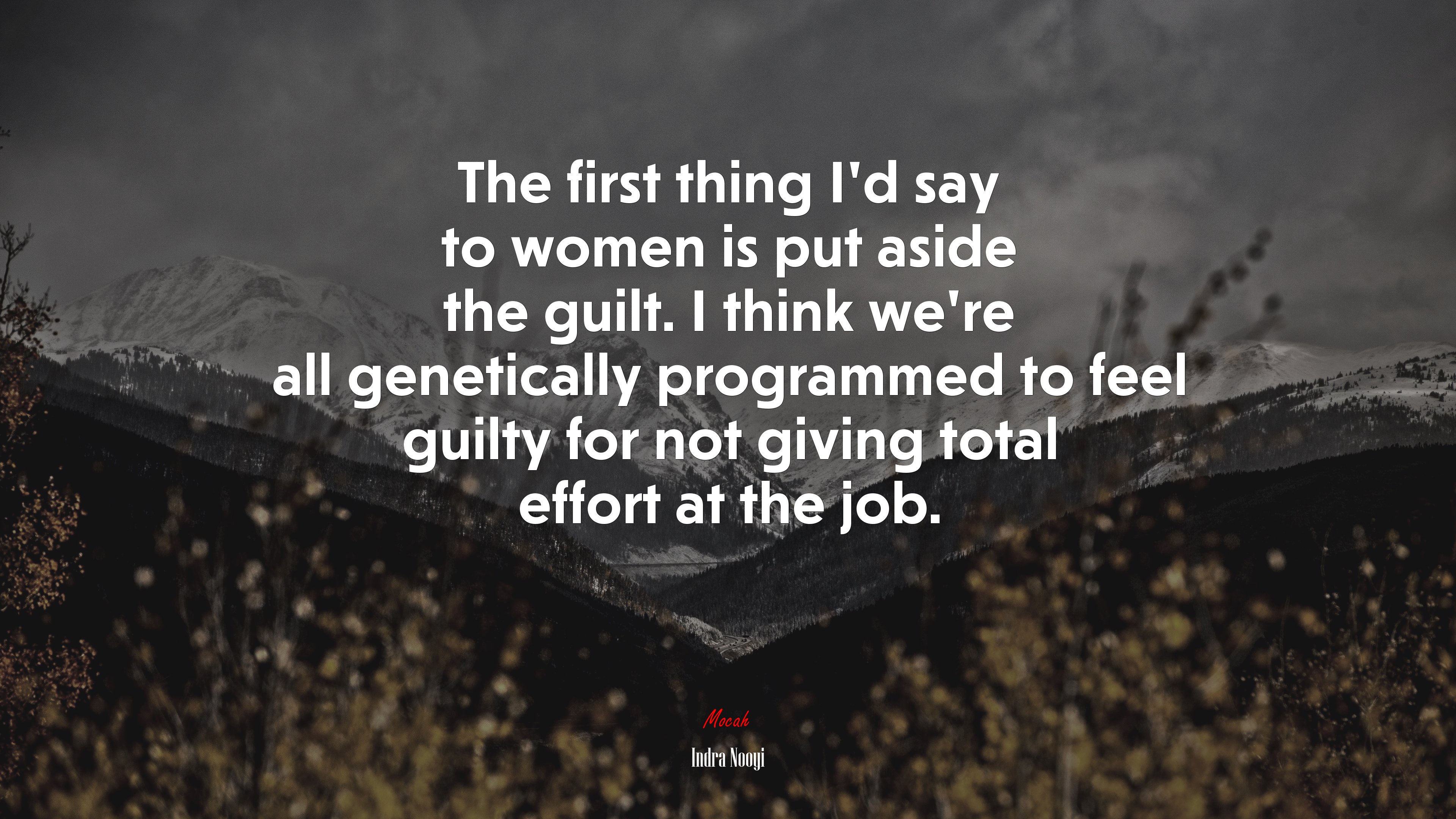 The first thing I’d say to women is put aside the guilt. I think we’re all genetically programmed to feel guilty for not giving total effort at the job. | Indra Nooyi quote HD Wallpaper