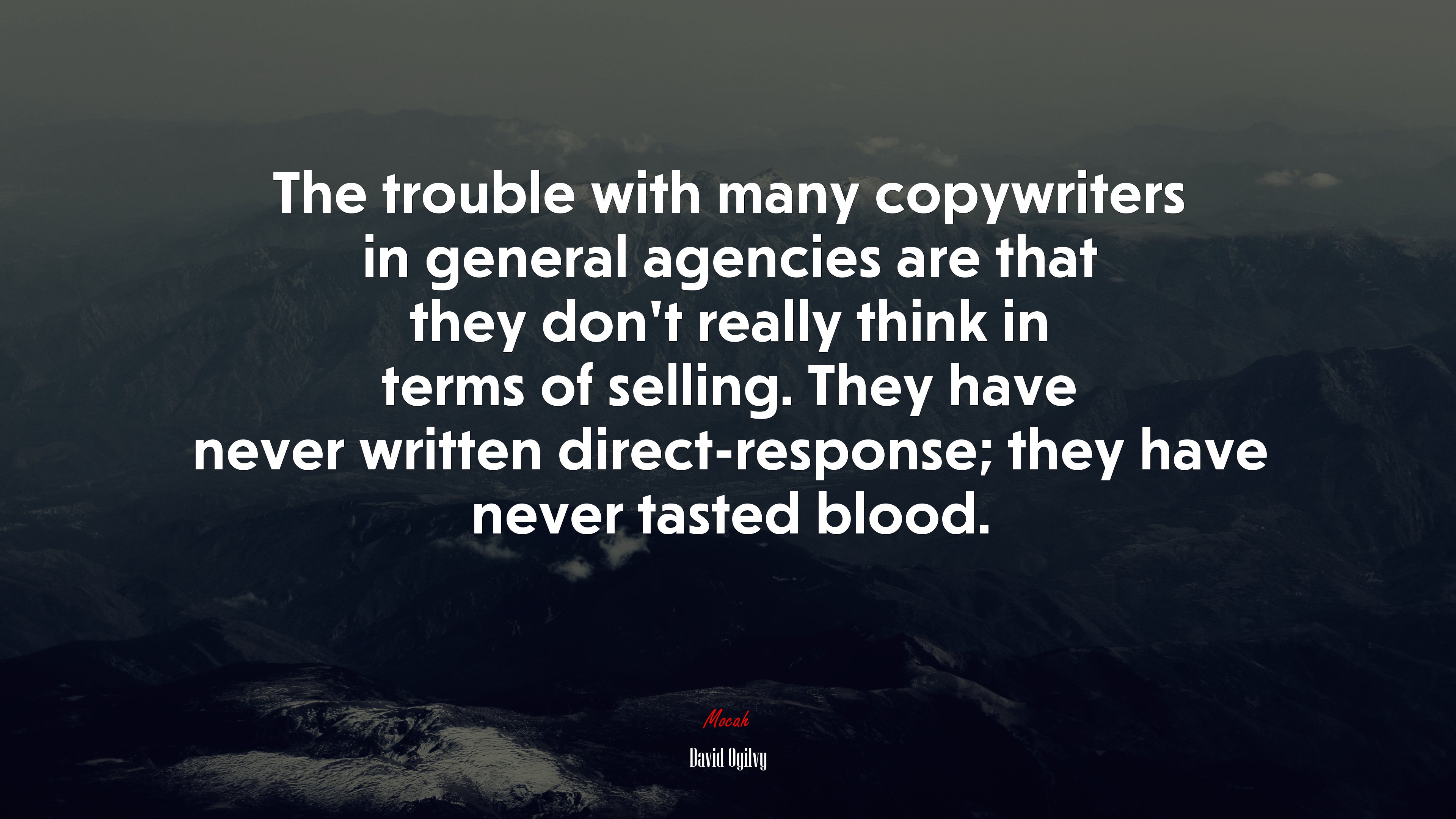 The trouble with many copywriters in general agencies are that they don’t really think in terms of selling. They have never written direct-response; they have never tasted blood. | David Ogilvy quote HD Wallpaper