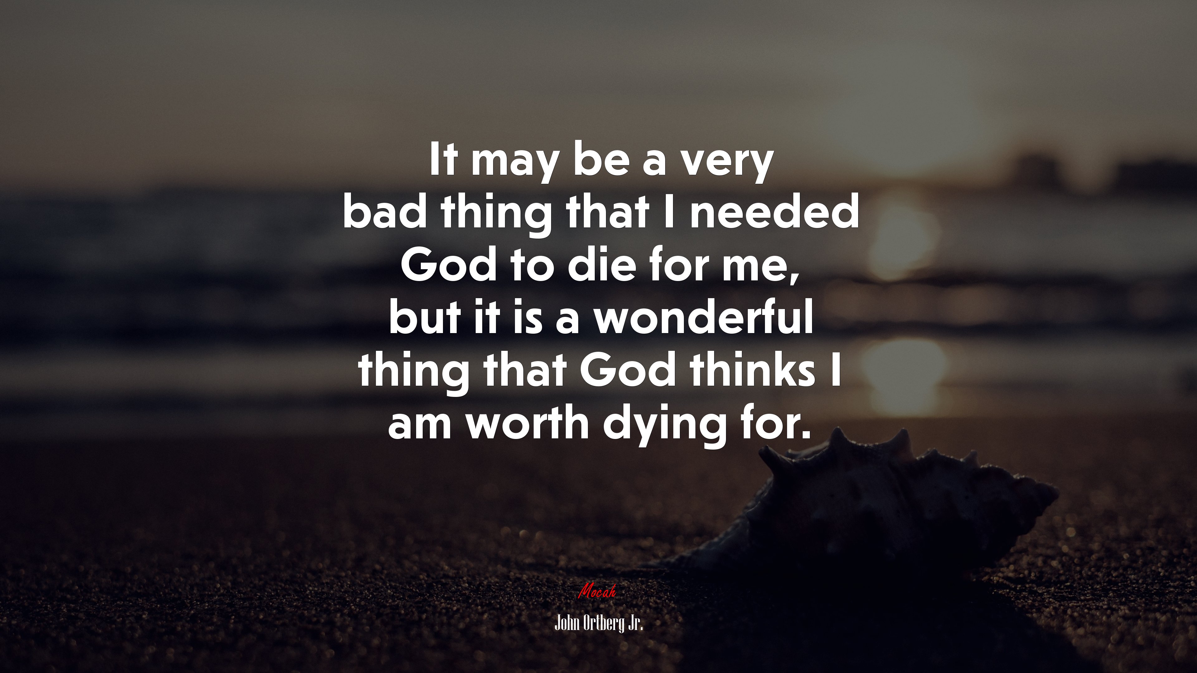 It may be a very bad thing that I needed God to die for me, but it is a wonderful thing that God thinks I am worth dying for. | John Ortberg Jr. quote HD Wallpaper