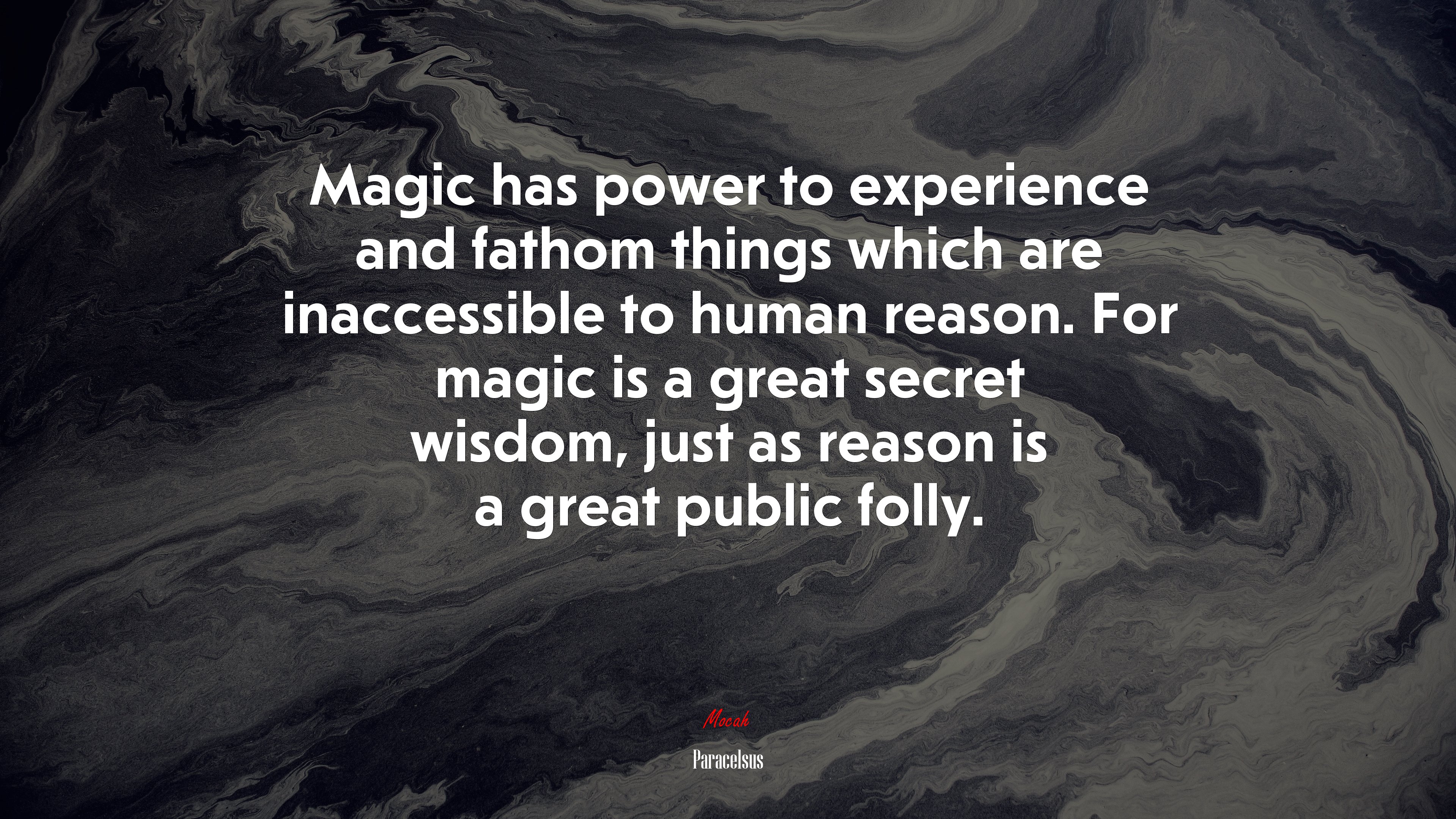Magic has power to experience and fathom things which are inaccessible to human reason. For magic is a great secret wisdom, just as reason is a great public folly. | Paracelsus quote HD Wallpaper