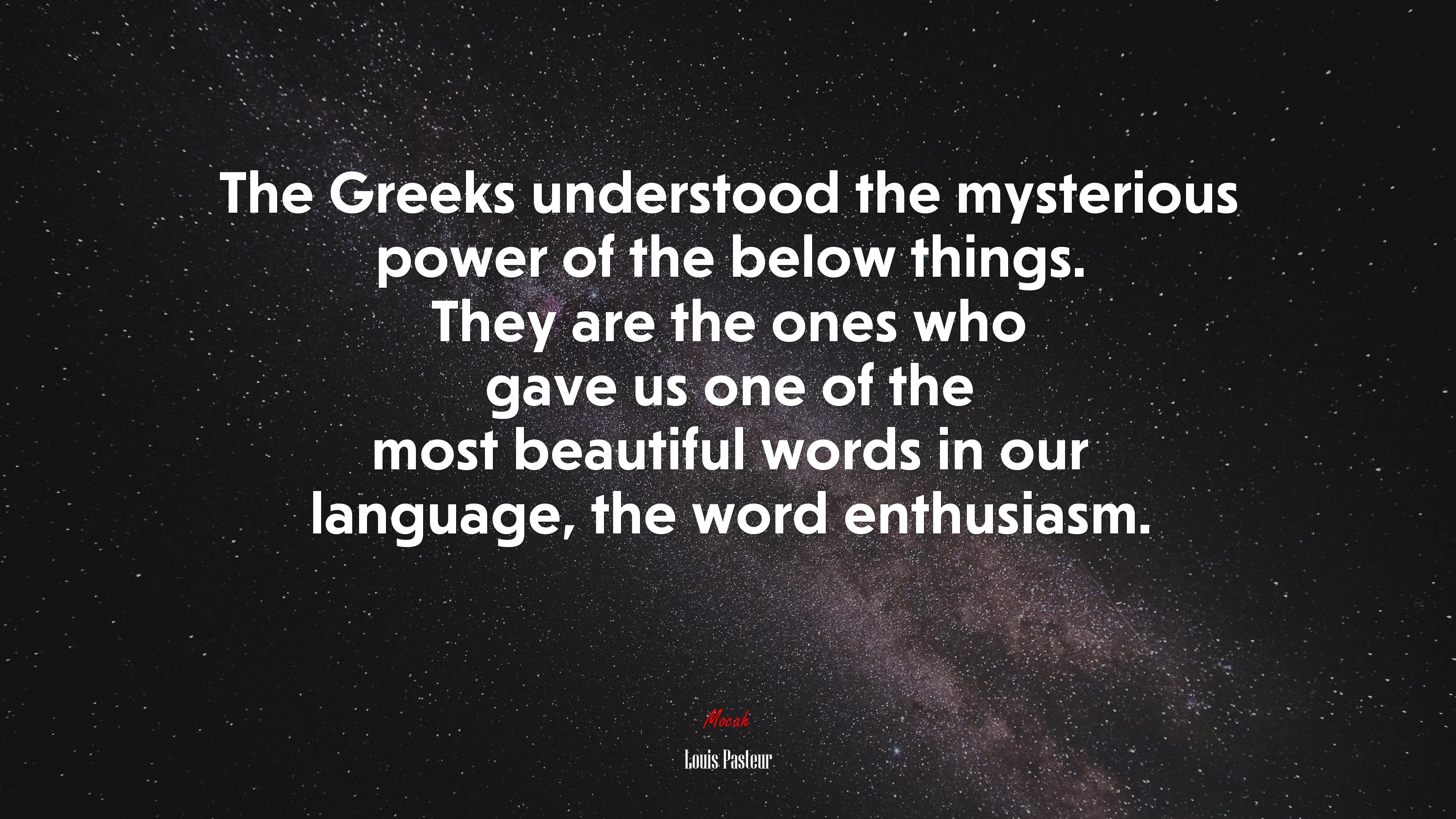 The Greeks understood the mysterious power of the below things. They are the ones who gave us one of the most beautiful words in our language, the word enthusiasm. | Louis Pasteur quote HD Wallpaper