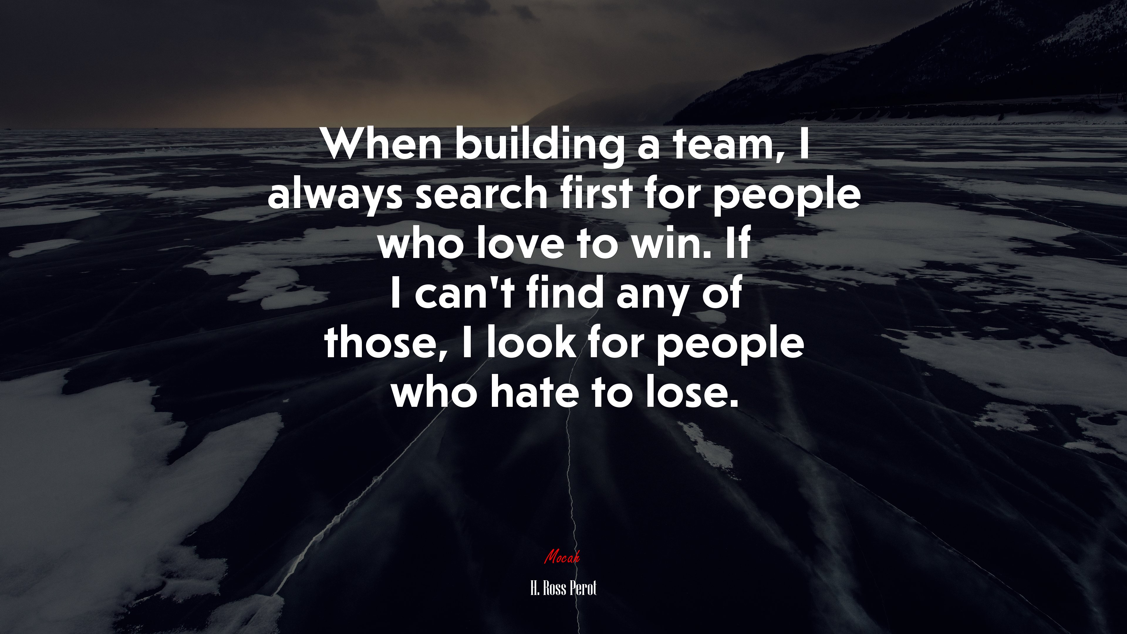 When building a team, I always search first for people who love to win. If I can’t find any of those, I look for people who hate to lose. | H. Ross Perot quote HD Wallpaper