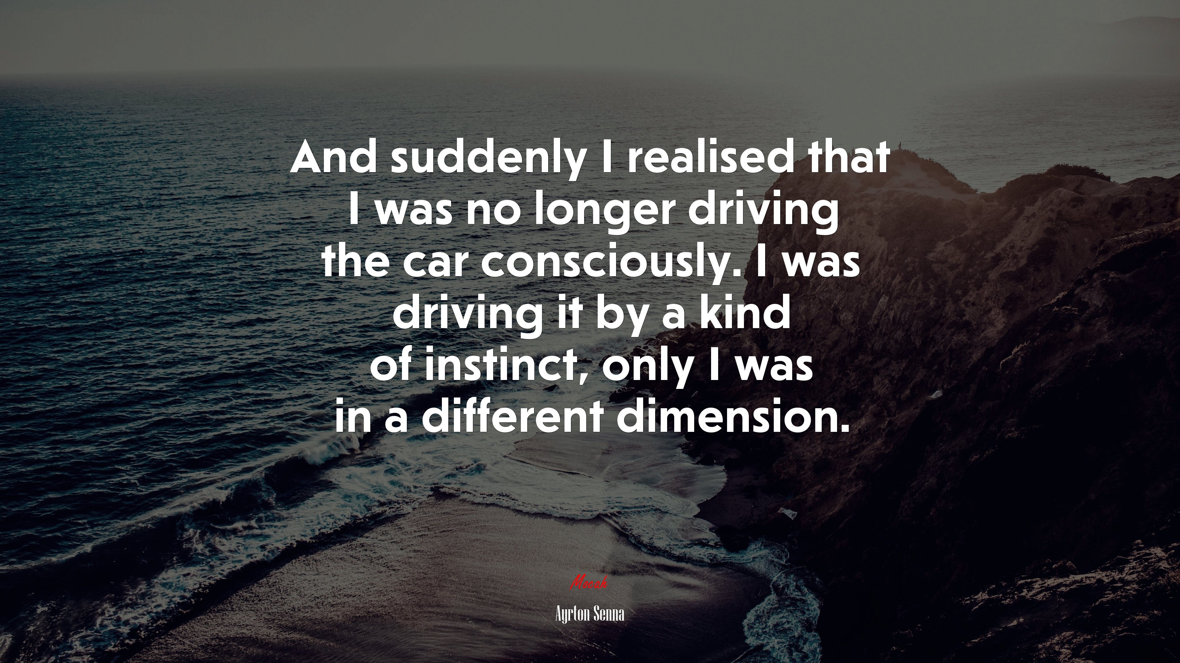 And suddenly I realised that I was no longer driving the car consciously. I was driving it by a kind of instinct, only I was in a different dimension. | Ayrton Senna quote HD Wallpaper