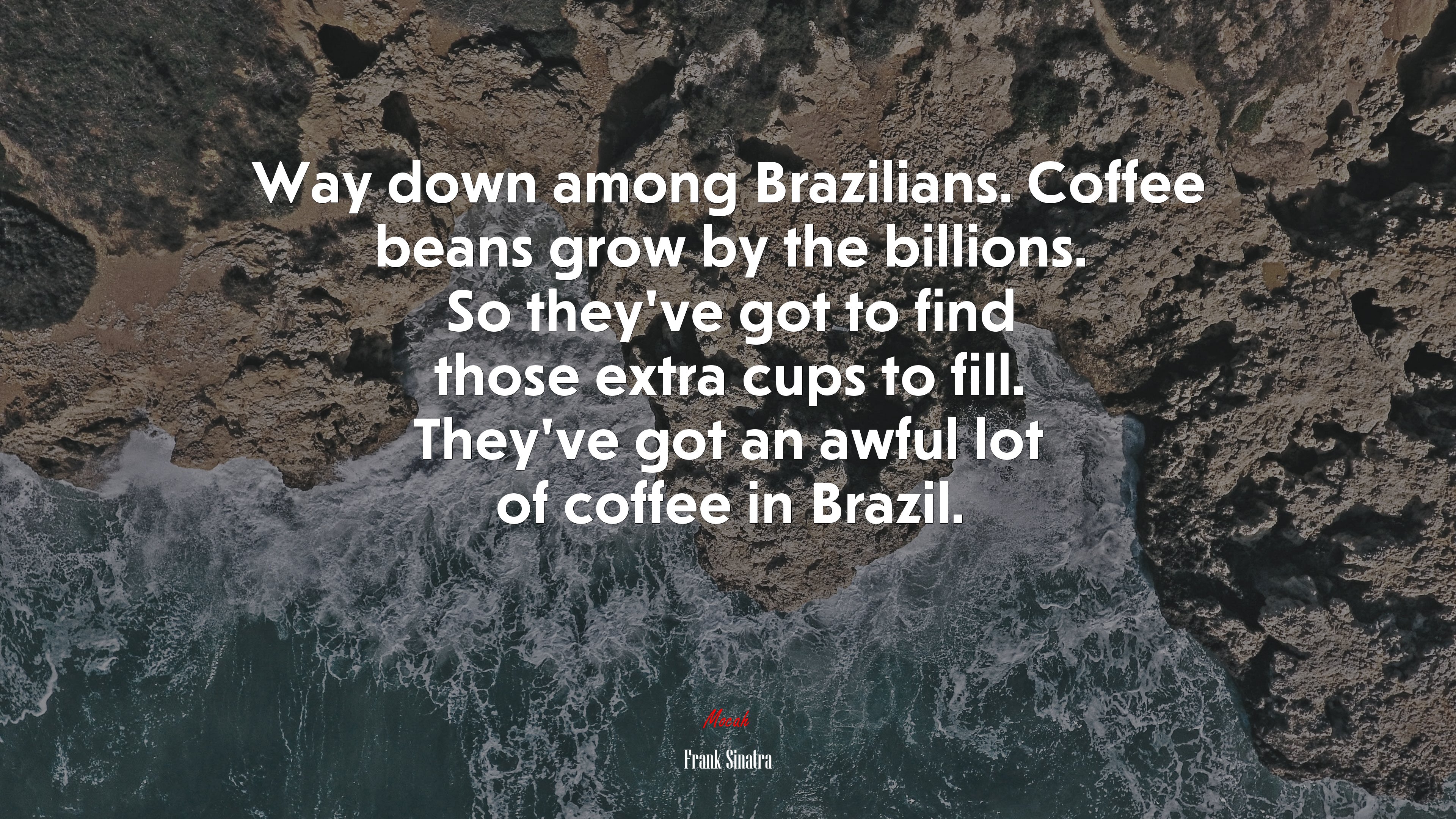 Way down among Brazilians. Coffee beans grow by the billions. So they’ve got to find those extra cups to fill. They’ve got an awful lot of coffee in Brazil. | Frank Sinatra quote HD Wallpaper