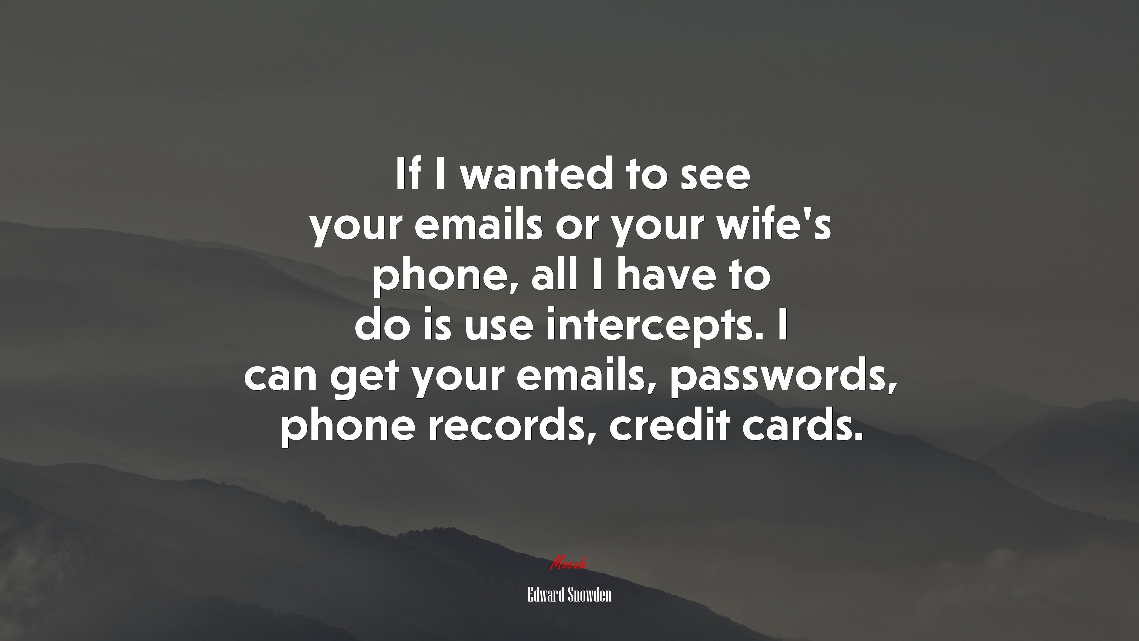 If I wanted to see your emails or your wife’s phone, all I have to do is use intercepts. I can get your emails, passwords, phone records, credit cards. | Edward Snowden quote HD Wallpaper