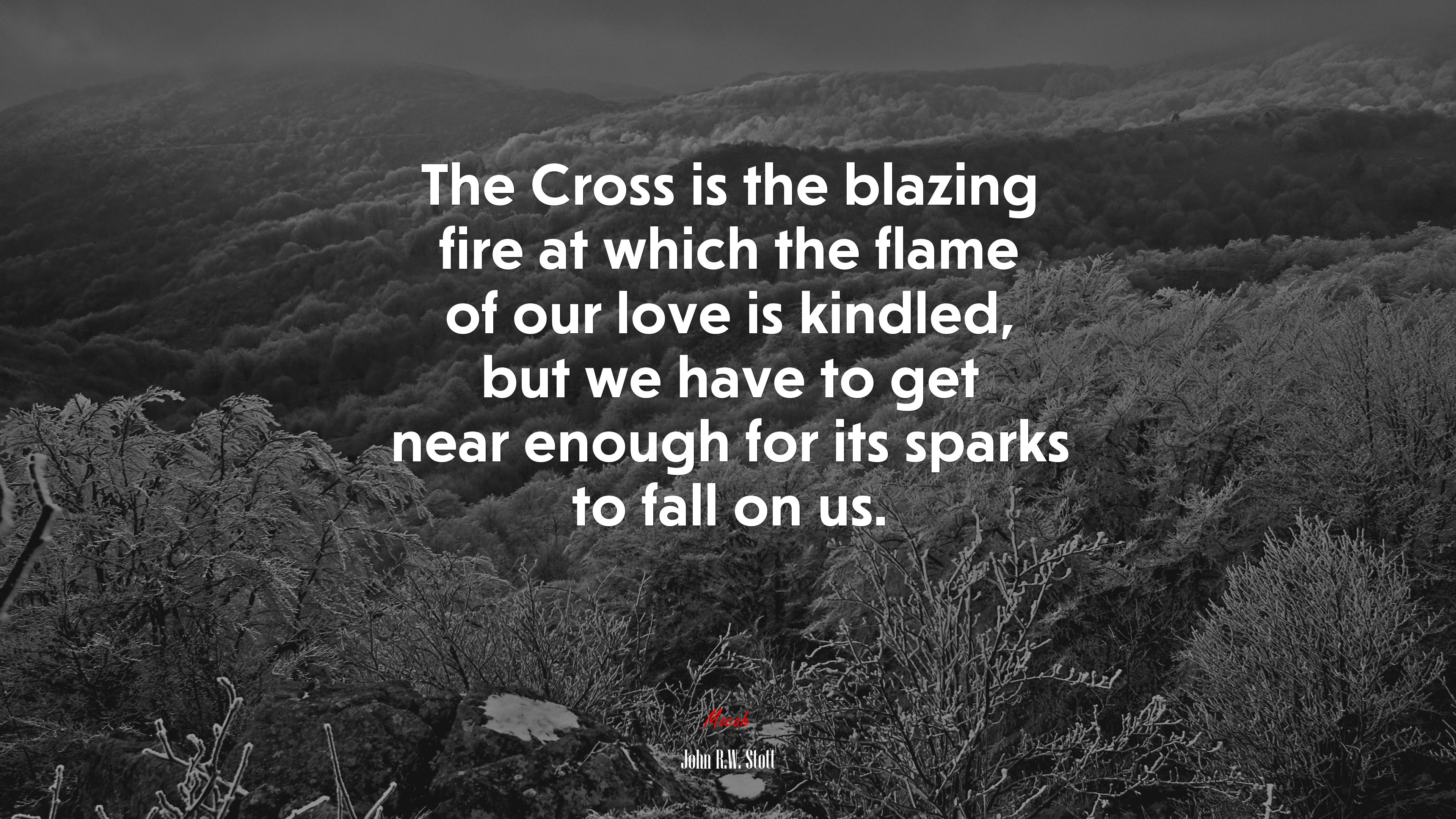 The Cross is the blazing fire at which the flame of our love is kindled, but we have to get near enough for its sparks to fall on us. | John R.W. Stott quote HD Wallpaper