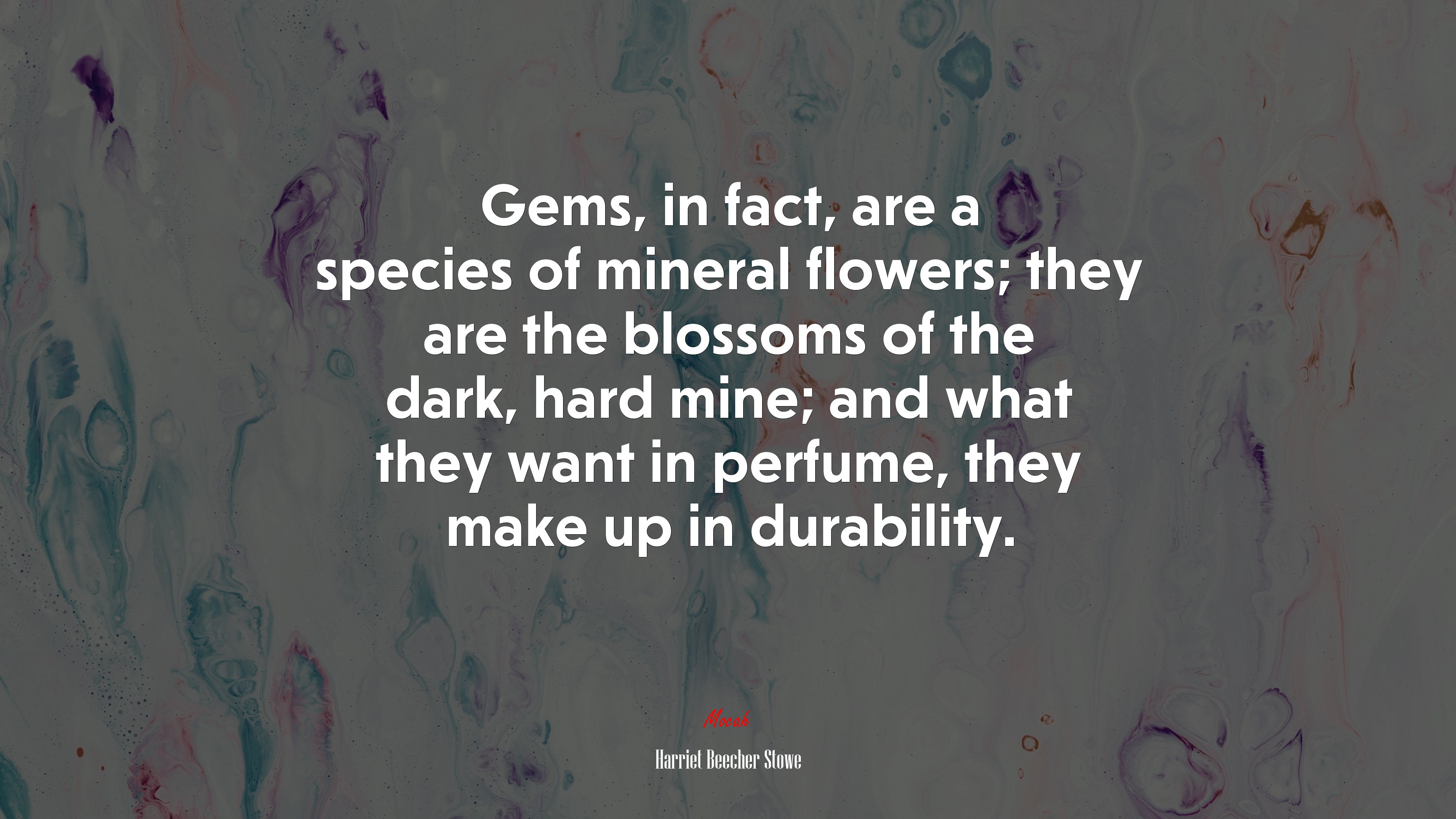 Gems, in fact, are a species of mineral flowers; they are the blossoms of the dark, hard mine; and what they want in perfume, they make up in durability. | Harriet Beecher Stowe quote HD Wallpaper
