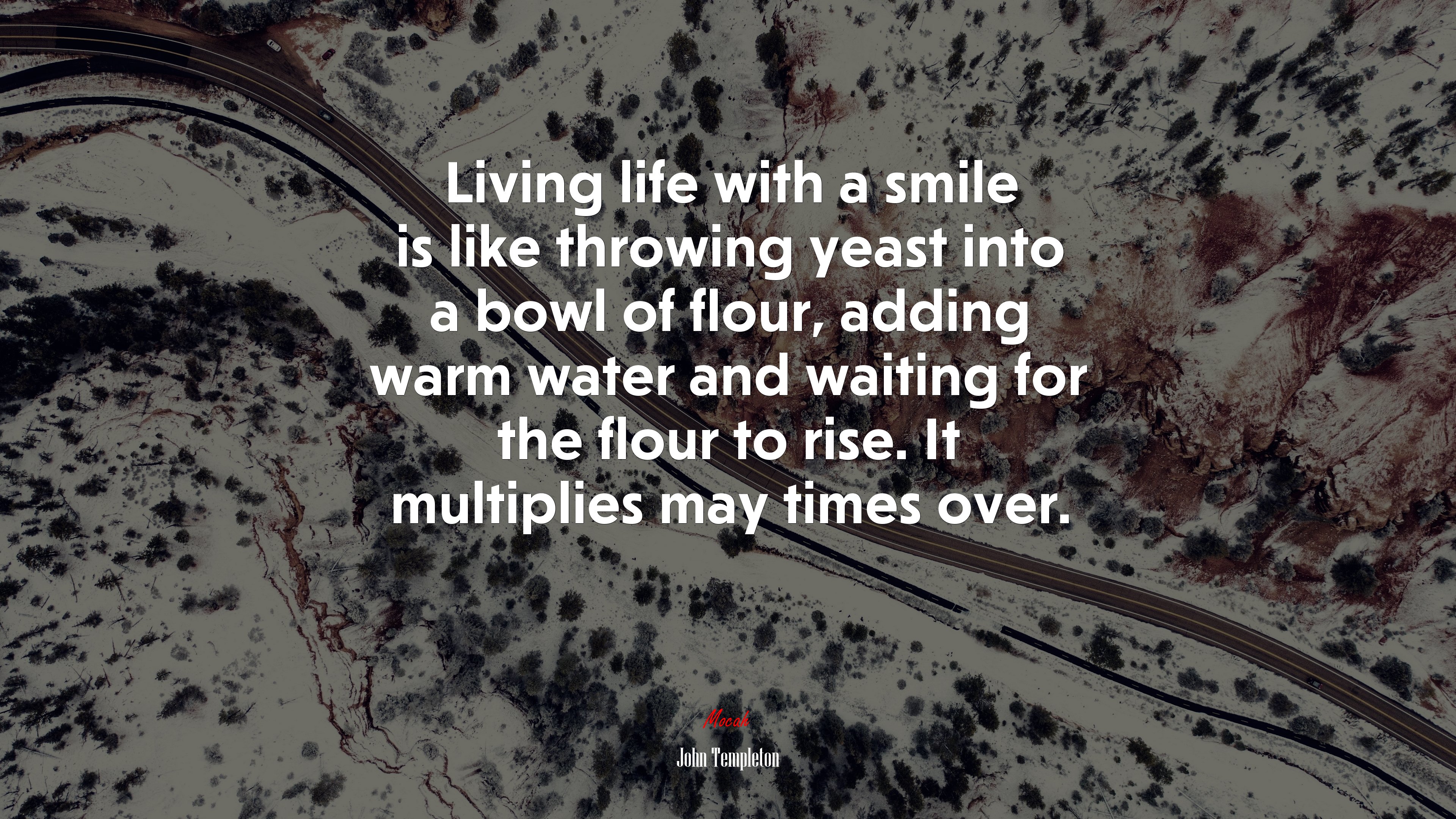 Living life with a smile is like throwing yeast into a bowl of flour, adding warm water and waiting for the flour to rise. It multiplies may times over. | John Templeton quote HD Wallpaper