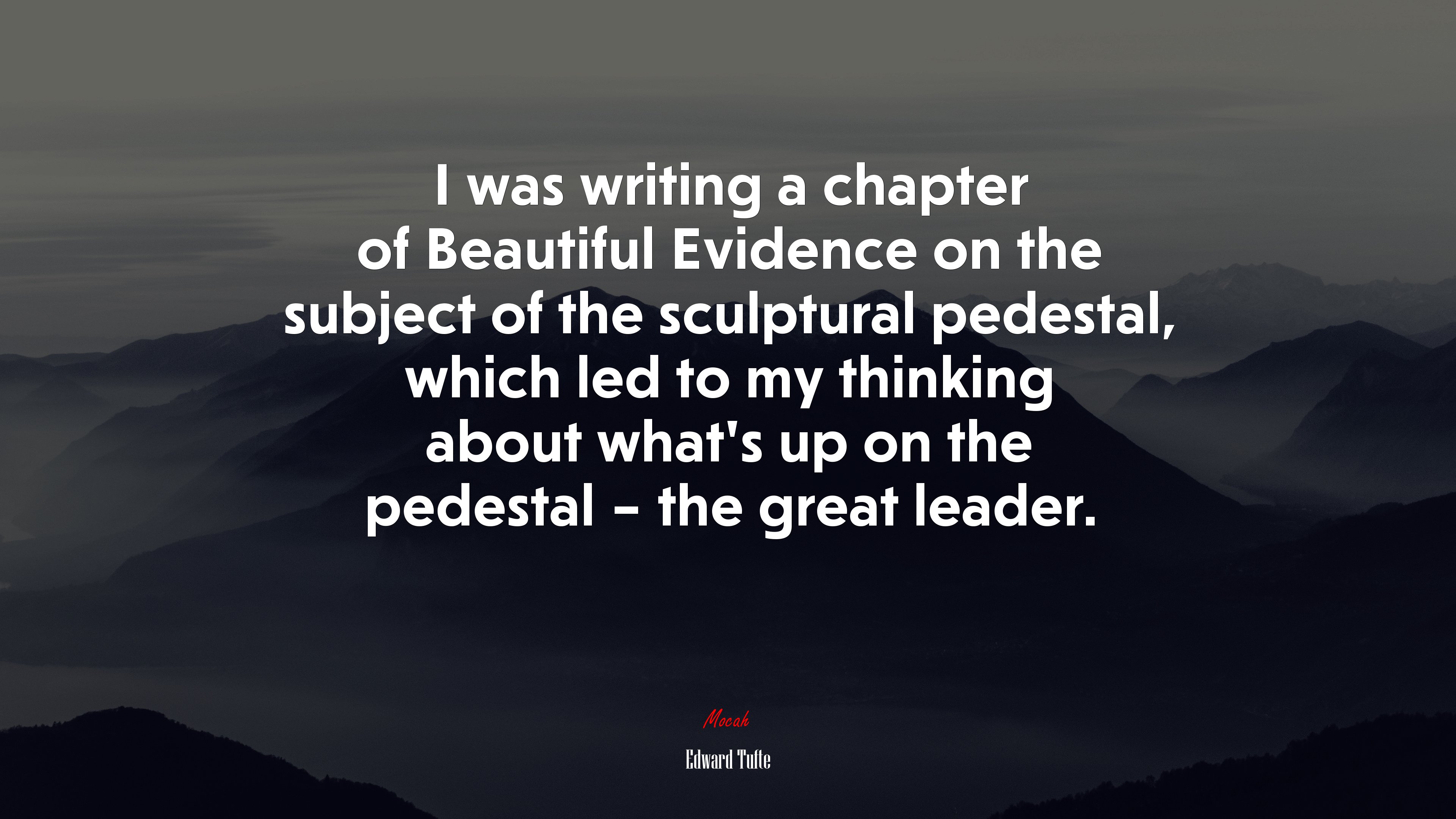 I was writing a chapter of Beautiful Evidence on the subject of the sculptural pedestal, which led to my thinking about what’s up on the pedestal – the great leader. | Edward Tufte quote HD Wallpaper