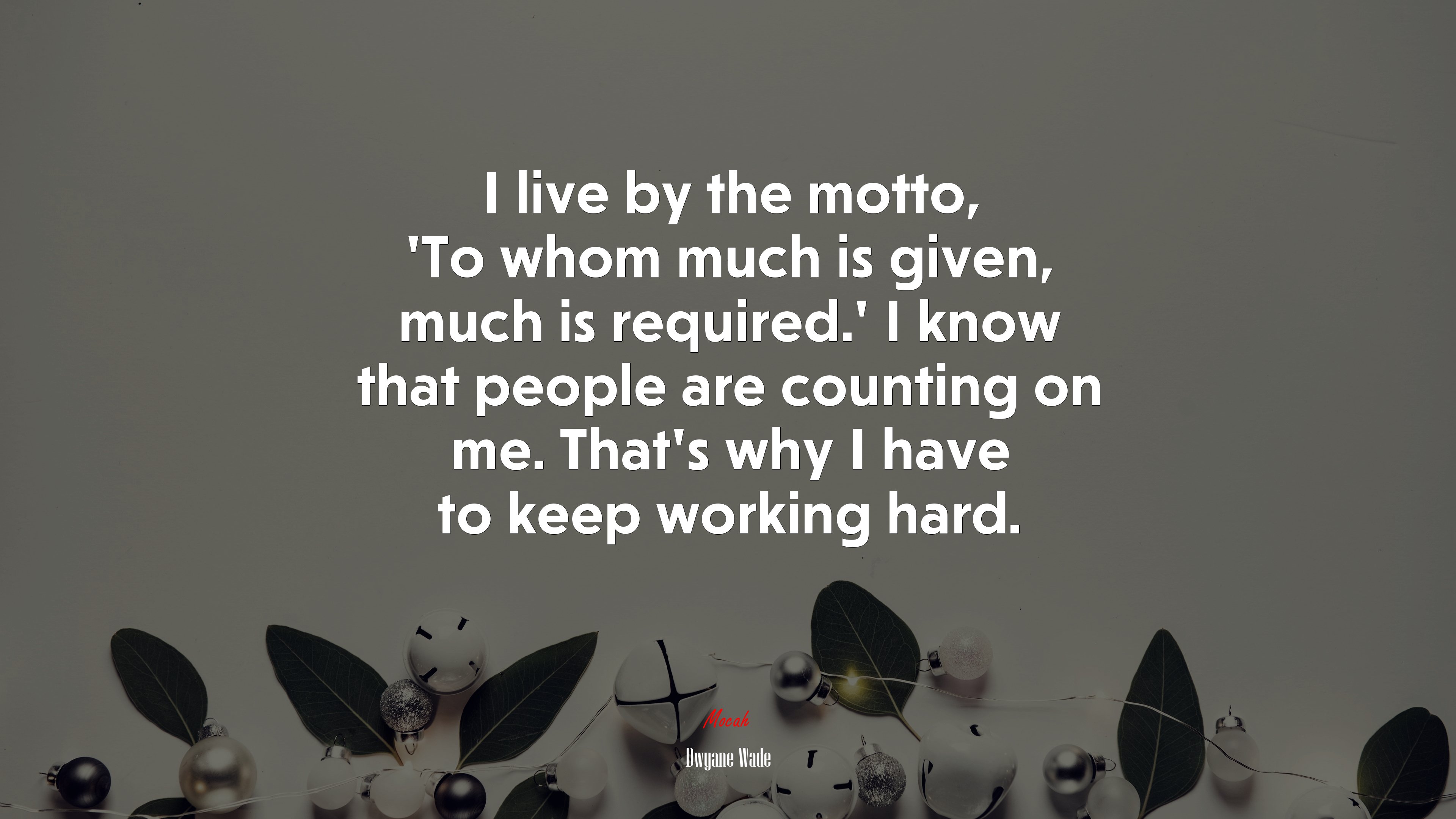 I live by the motto, ‘To whom much is given, much is required.’ I know that people are counting on me. That’s why I have to keep working hard. | Dwyane Wade quote HD Wallpaper