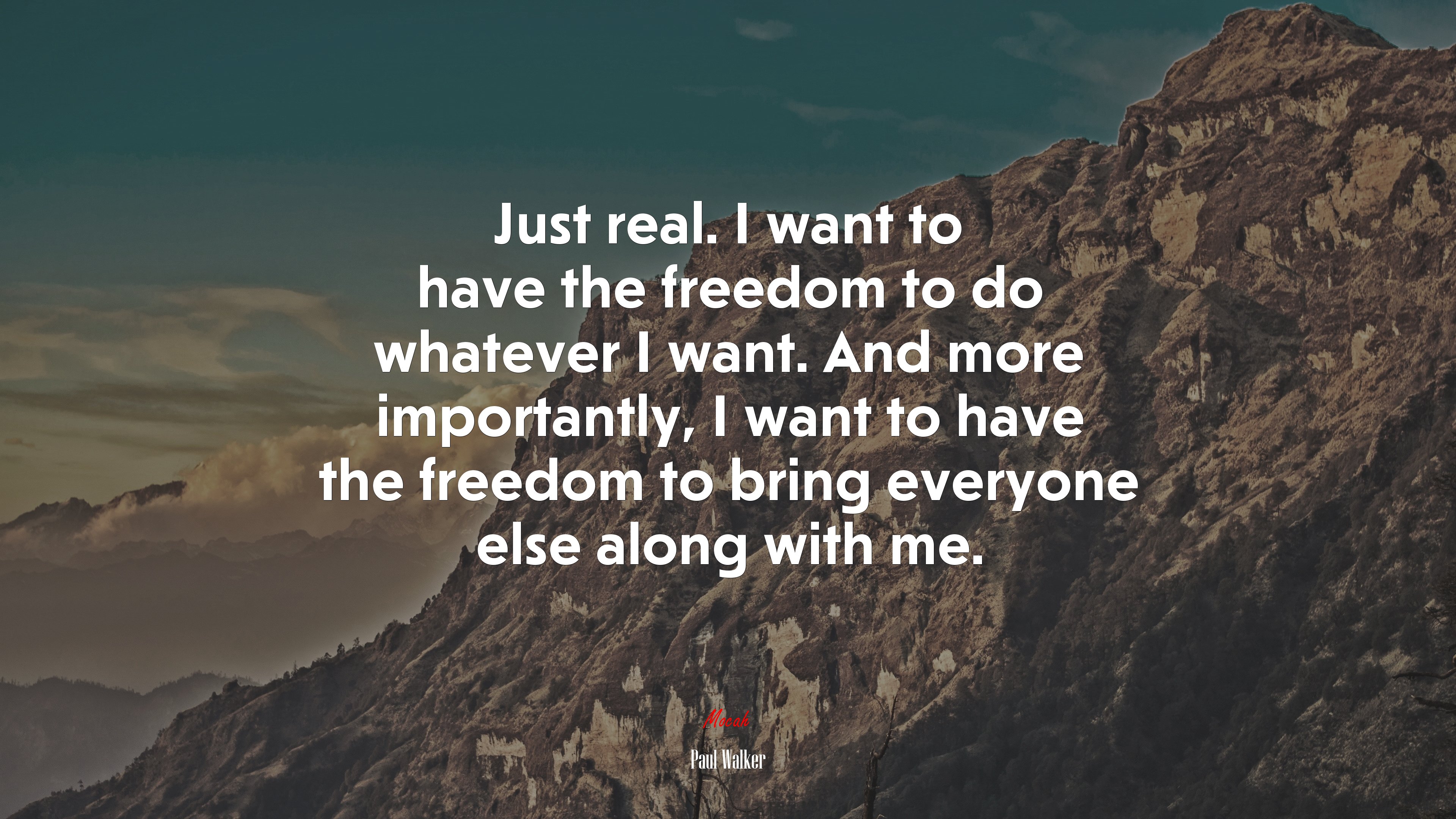 Just real. I want to have the freedom to do whatever I want. And more importantly, I want to have the freedom to bring everyone else along with me. | Paul Walker quote HD Wallpaper