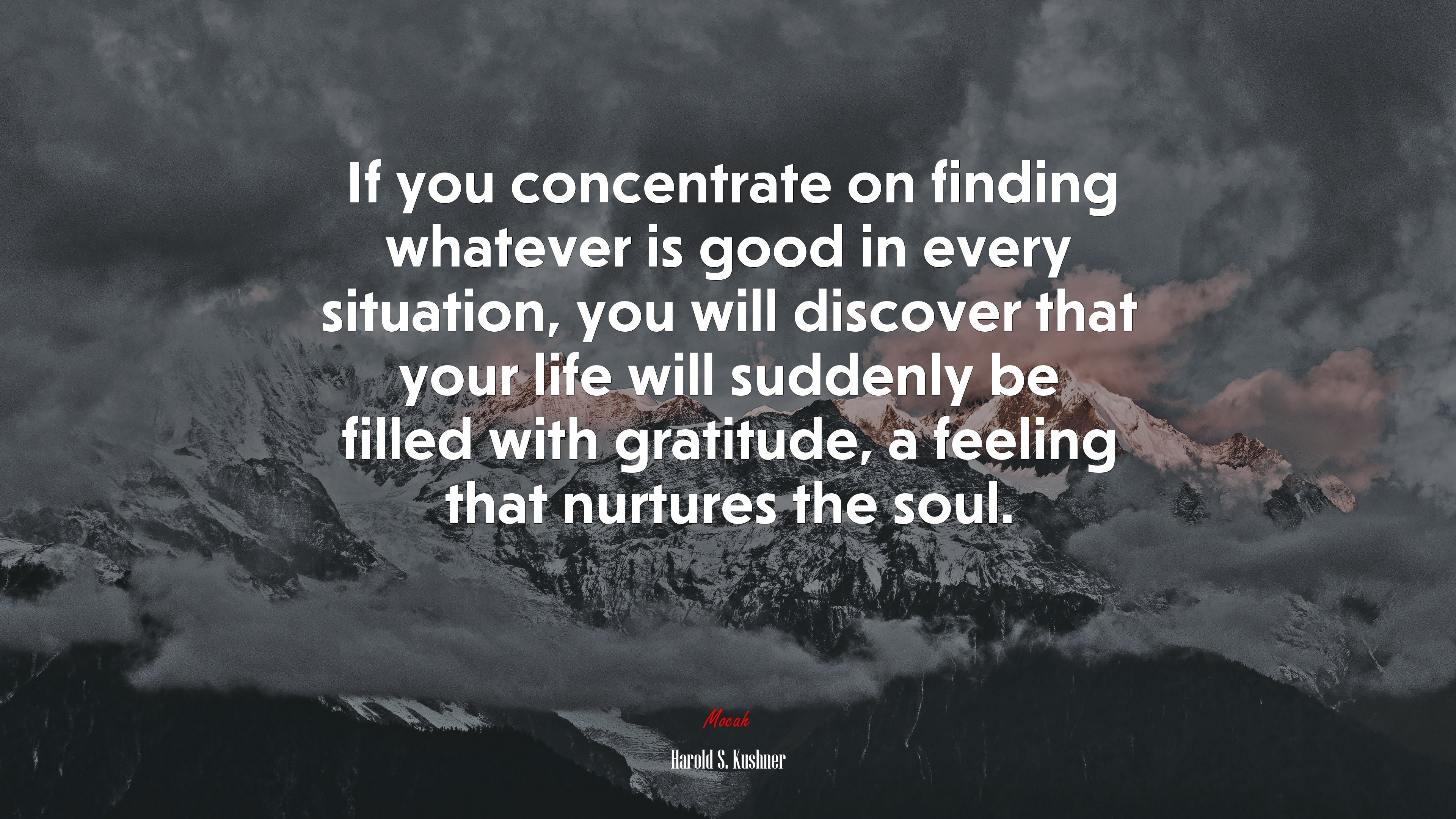 If you concentrate on finding whatever is good in every situation, you will discover that your life will suddenly be filled with gratitude, a feeling that nurtures the soul. | Harold S. Kushner quote HD Wallpaper