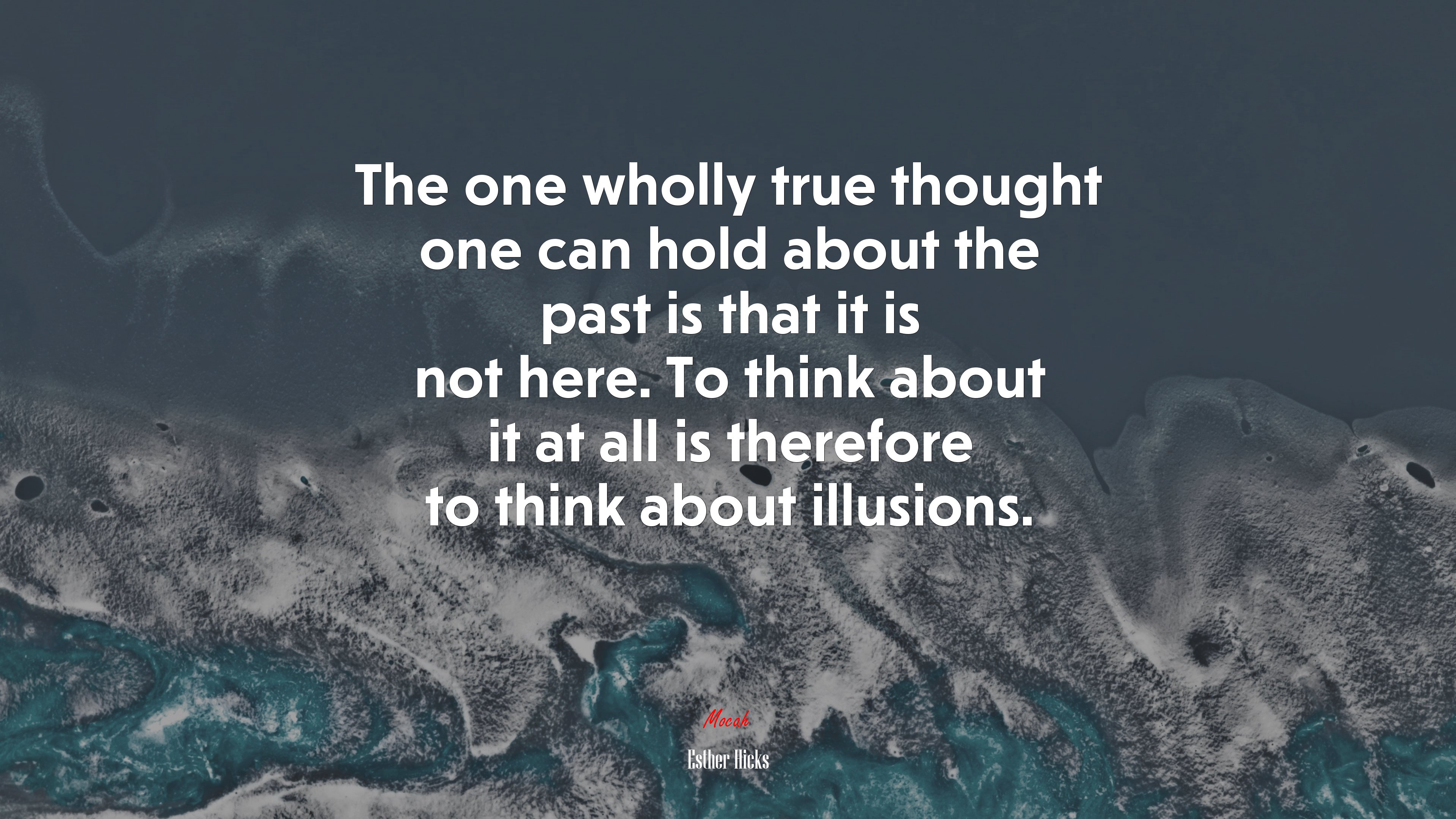 The one wholly true thought one can hold about the past is that it is not here. To think about it at all is therefore to think about illusions. | Esther Hicks quote HD Wallpaper