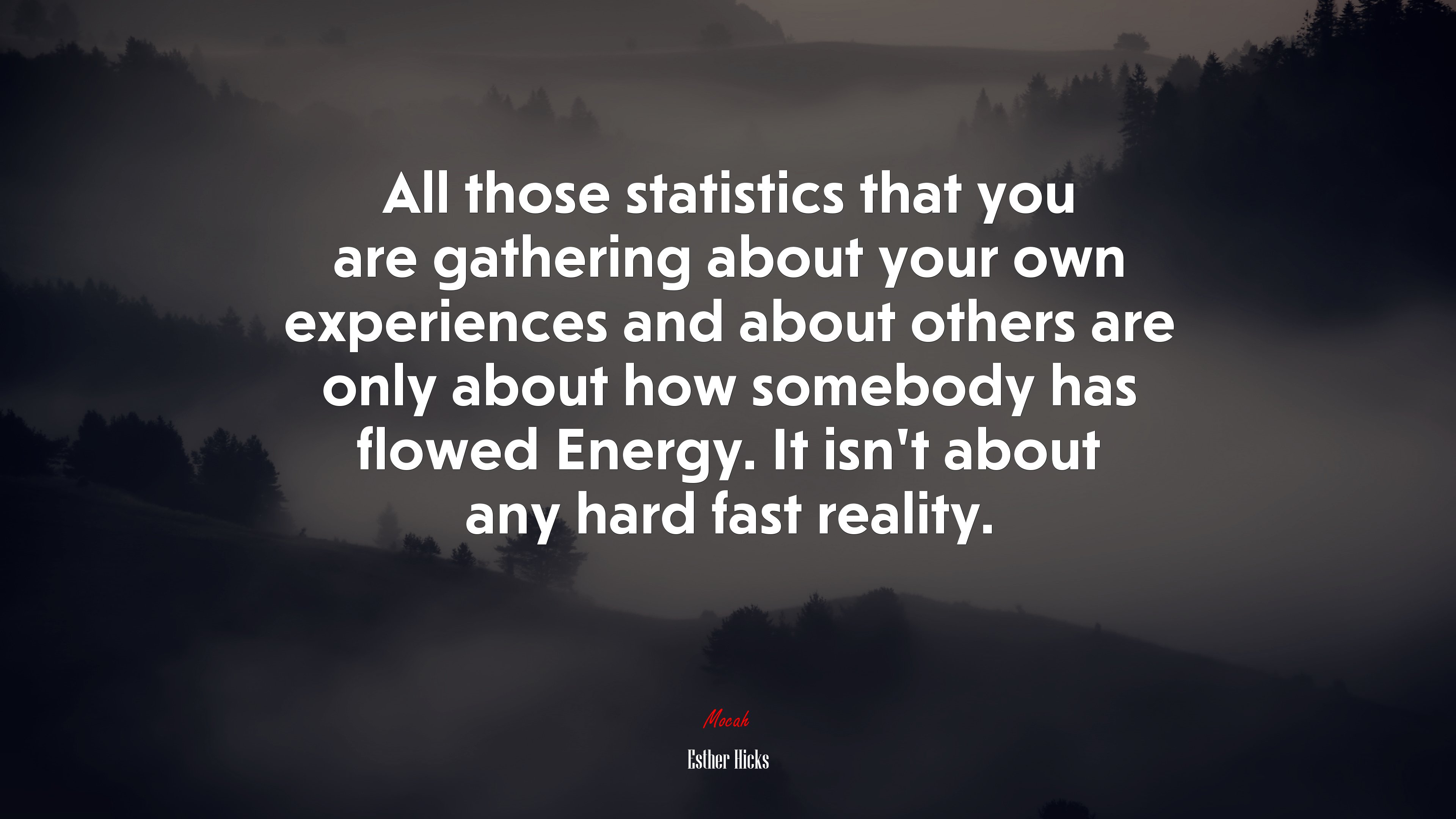 All those statistics that you are gathering about your own experiences and about others are only about how somebody has flowed Energy. It isn’t about any hard fast reality. | Esther Hicks quote HD Wallpaper