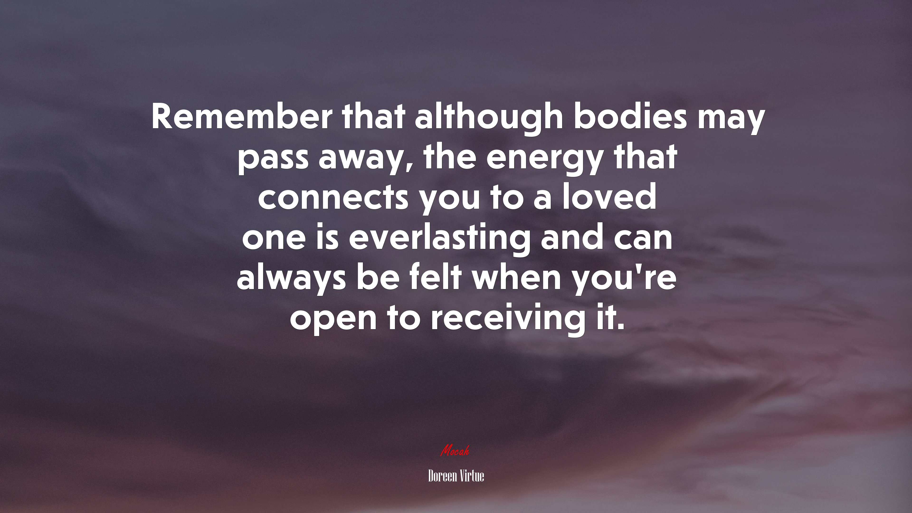 Remember that although bodies may pass away, the energy that connects you to a loved one is everlasting and can always be felt when you’re open to receiving it. | Doreen Virtue quote HD Wallpaper