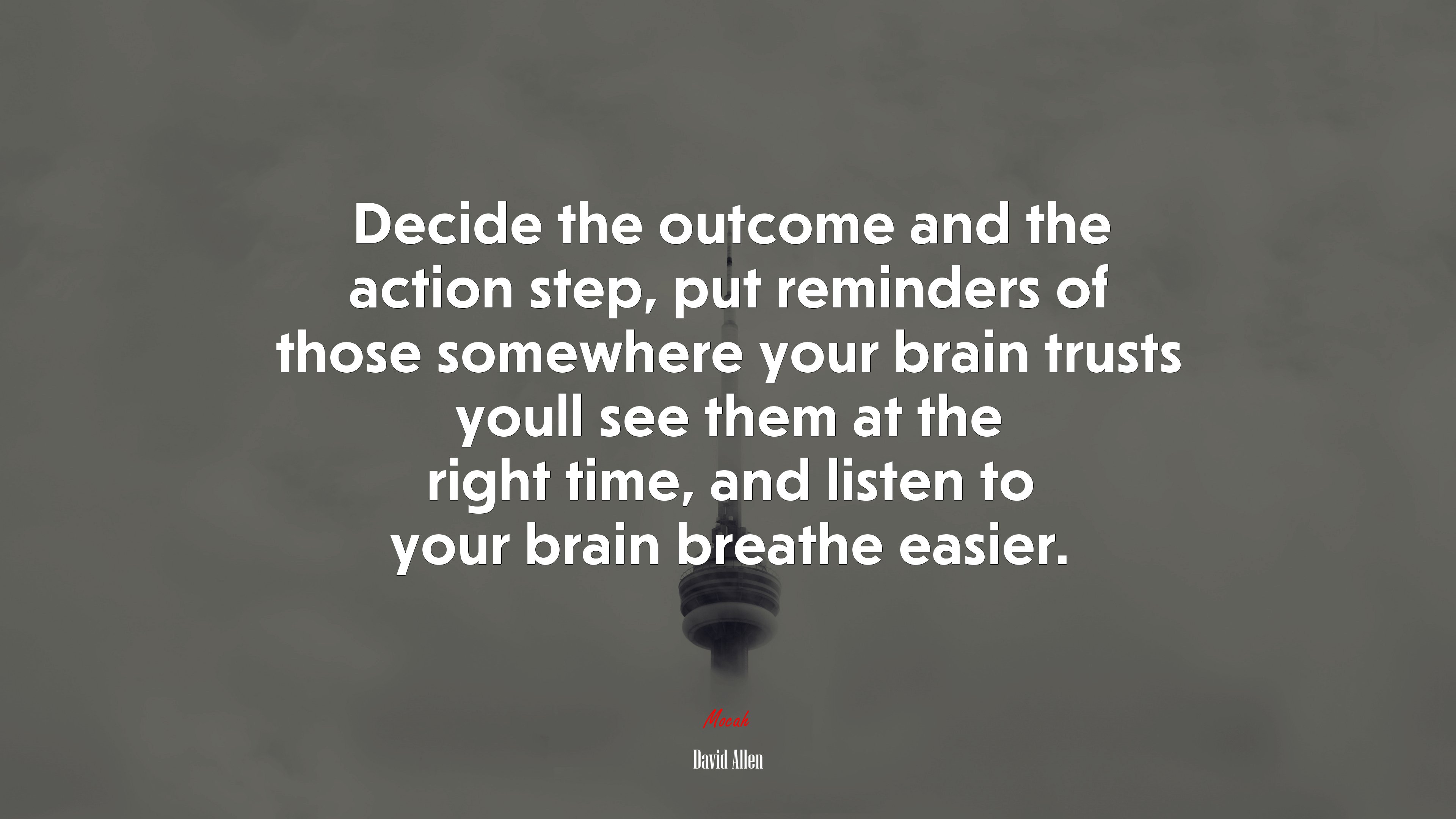 Decide the outcome and the action step, put reminders of those somewhere your brain trusts youll see them at the right time, and listen to your brain breathe easier. | David Allen quote HD Wallpaper