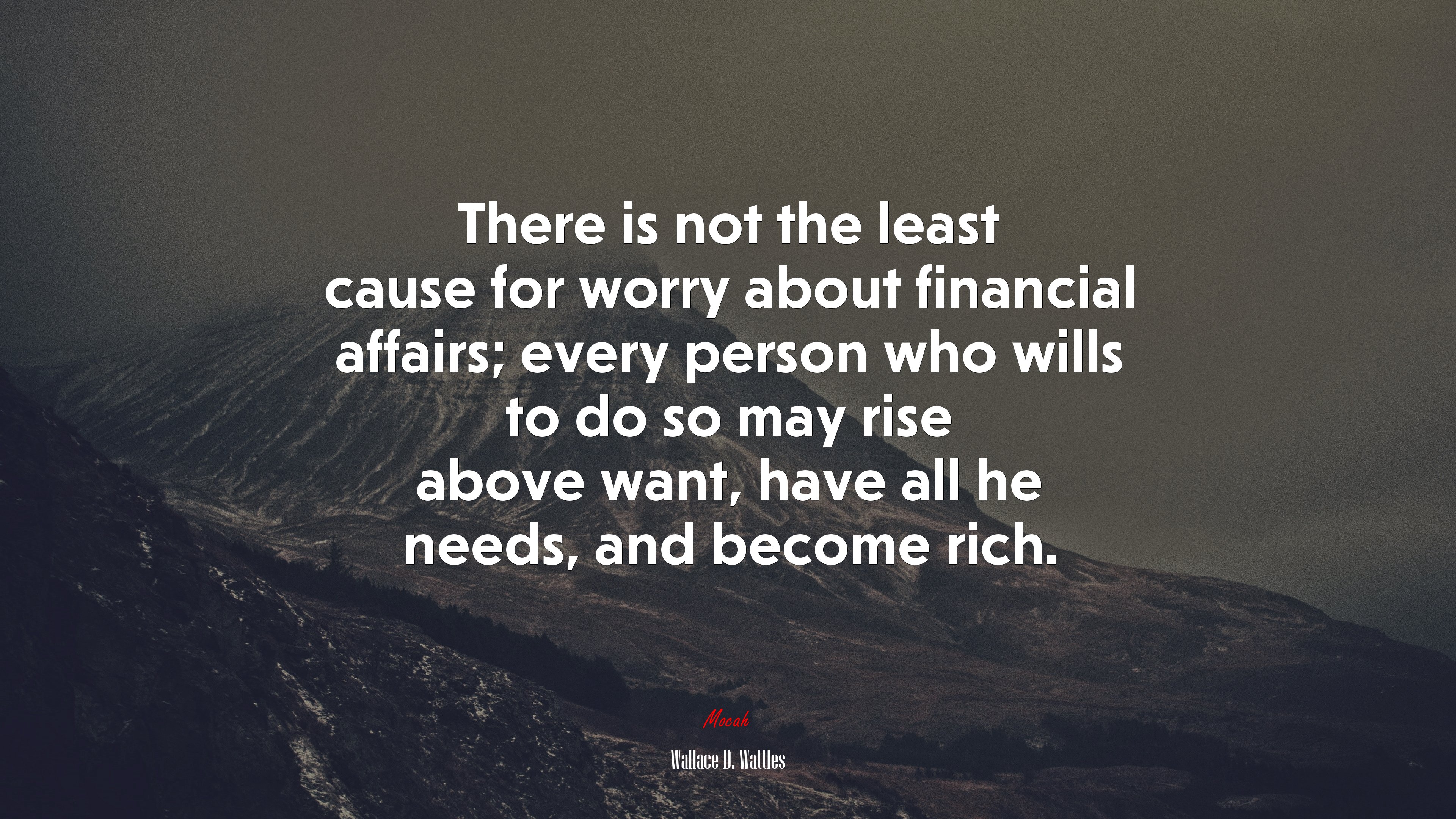 There is not the least cause for worry about financial affairs; every person who wills to do so may rise above want, have all he needs, and become rich. | Wallace D. Wattles quote HD Wallpaper