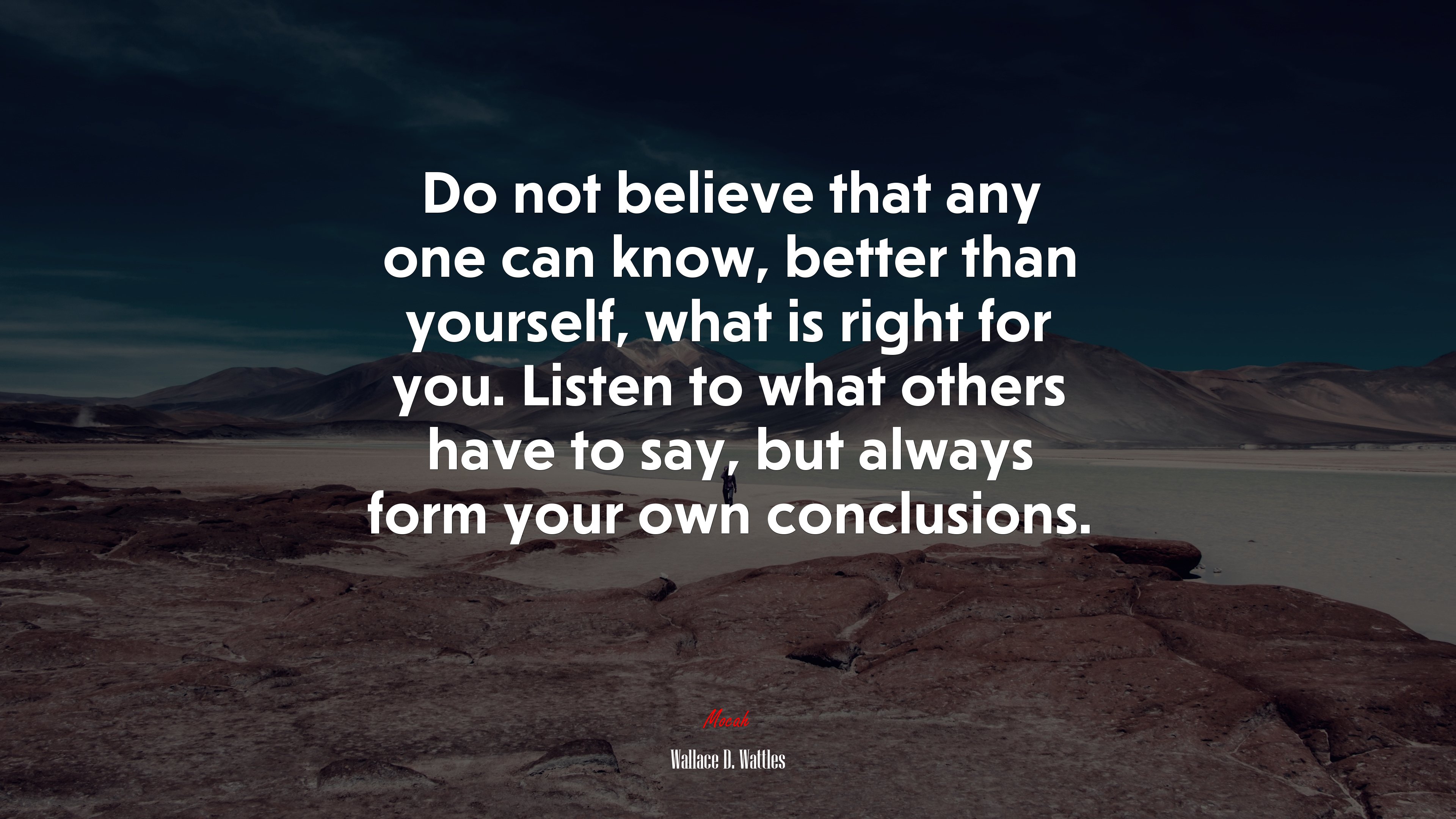 Do not believe that any one can know, better than yourself, what is right for you. Listen to what others have to say, but always form your own conclusions. | Wallace D. Wattles quote HD Wallpaper