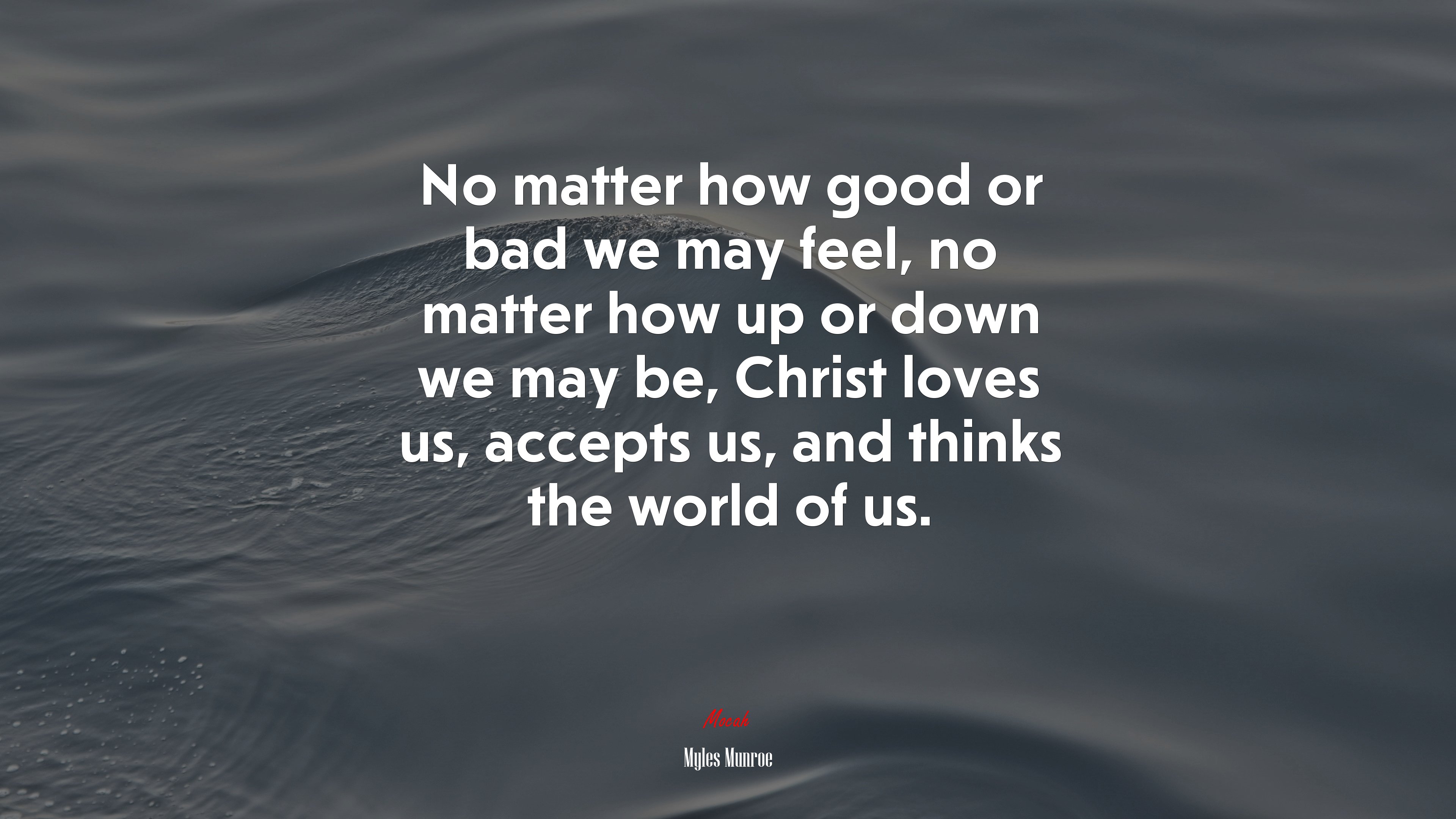 No matter how good or bad we may feel, no matter how up or down we may be, Christ loves us, accepts us, and thinks the world of us. | Myles Munroe quote HD Wallpaper