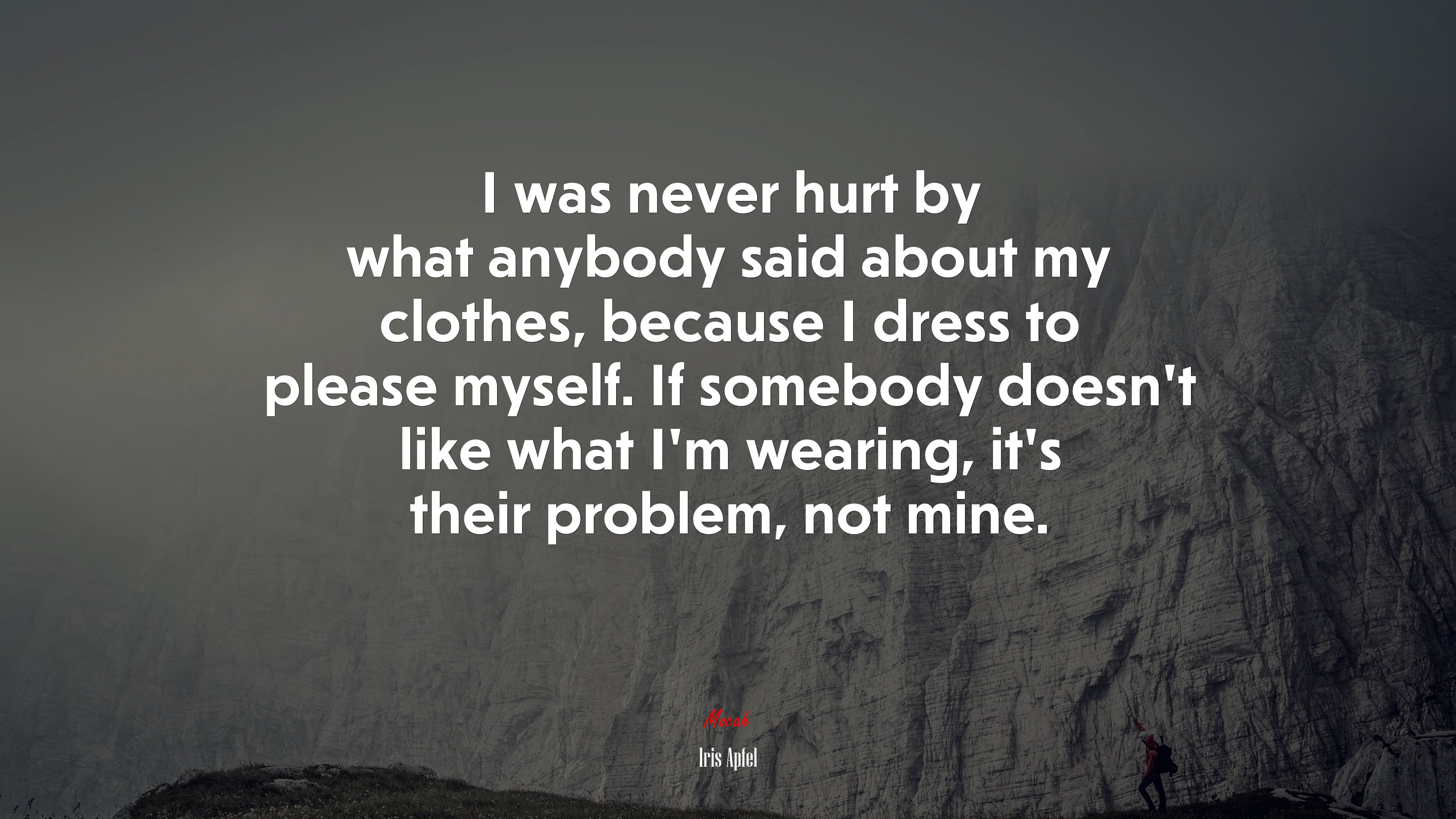 I was never hurt by what anybody said about my clothes, because I dress to please myself. If somebody doesn’t like what I’m wearing, it’s their problem, not mine. | Iris Apfel quote HD Wallpaper