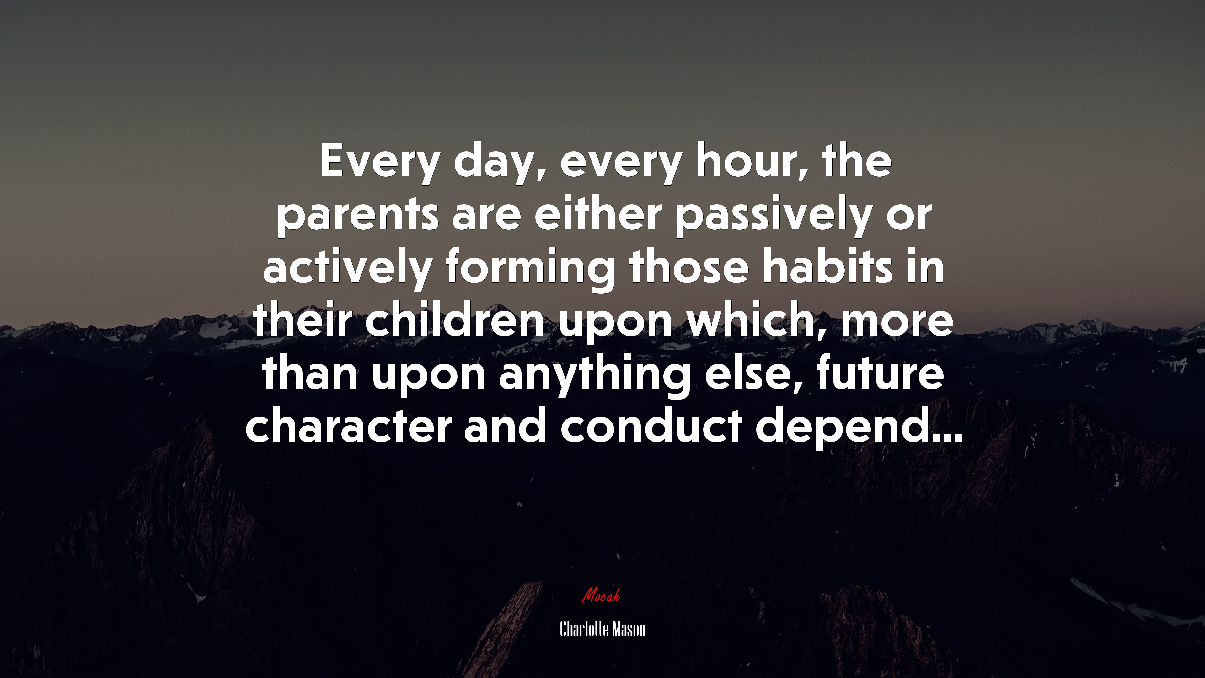 Every day, every hour, the parents are either passively or actively forming those habits in their children upon which, more than upon anything else, future character and conduct depend... | Charlotte Mason quote HD Wallpaper