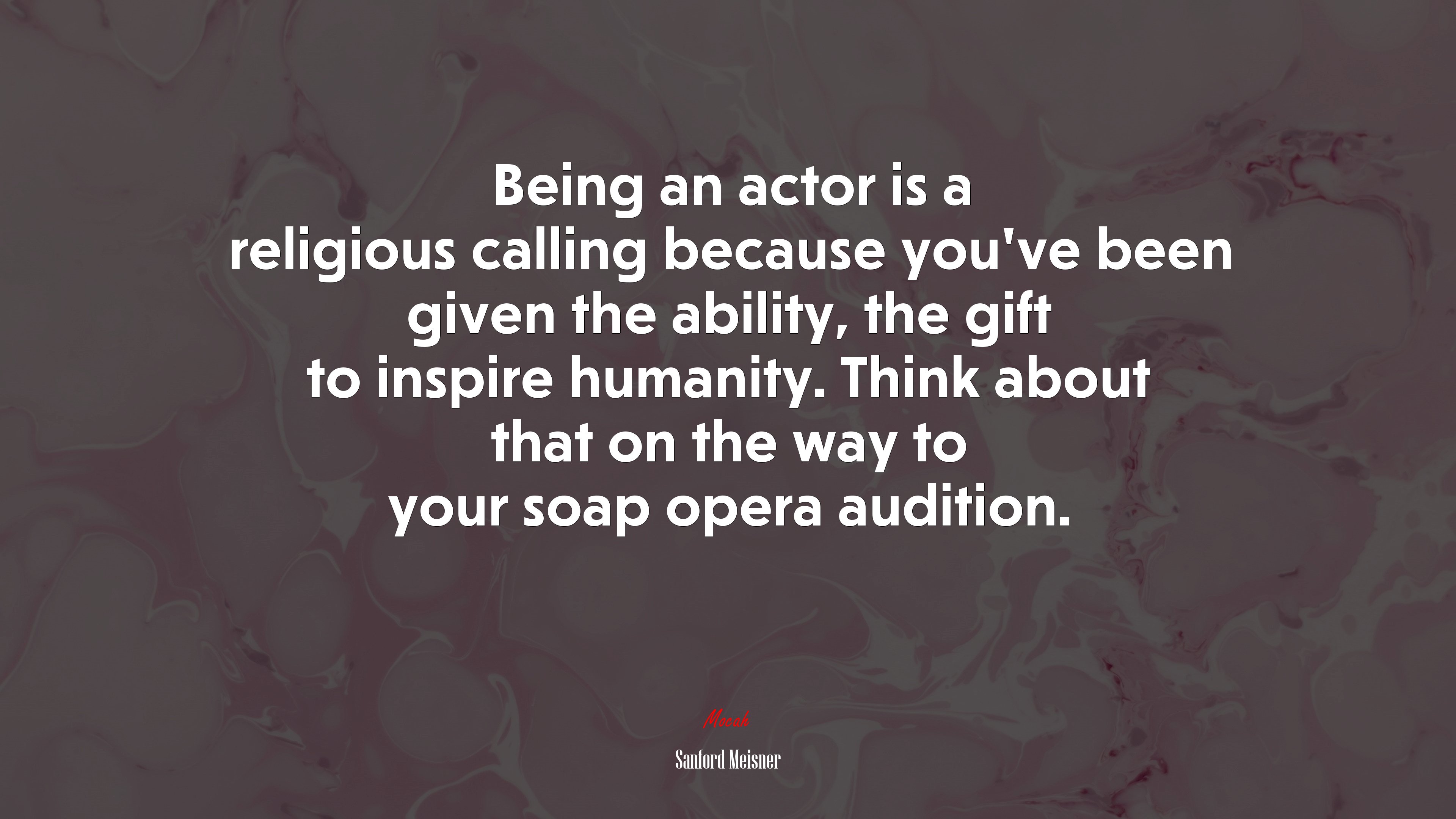 Being an actor is a religious calling because you’ve been given the ability, the gift to inspire humanity. Think about that on the way to your soap opera audition. | Sanford Meisner quote HD Wallpaper