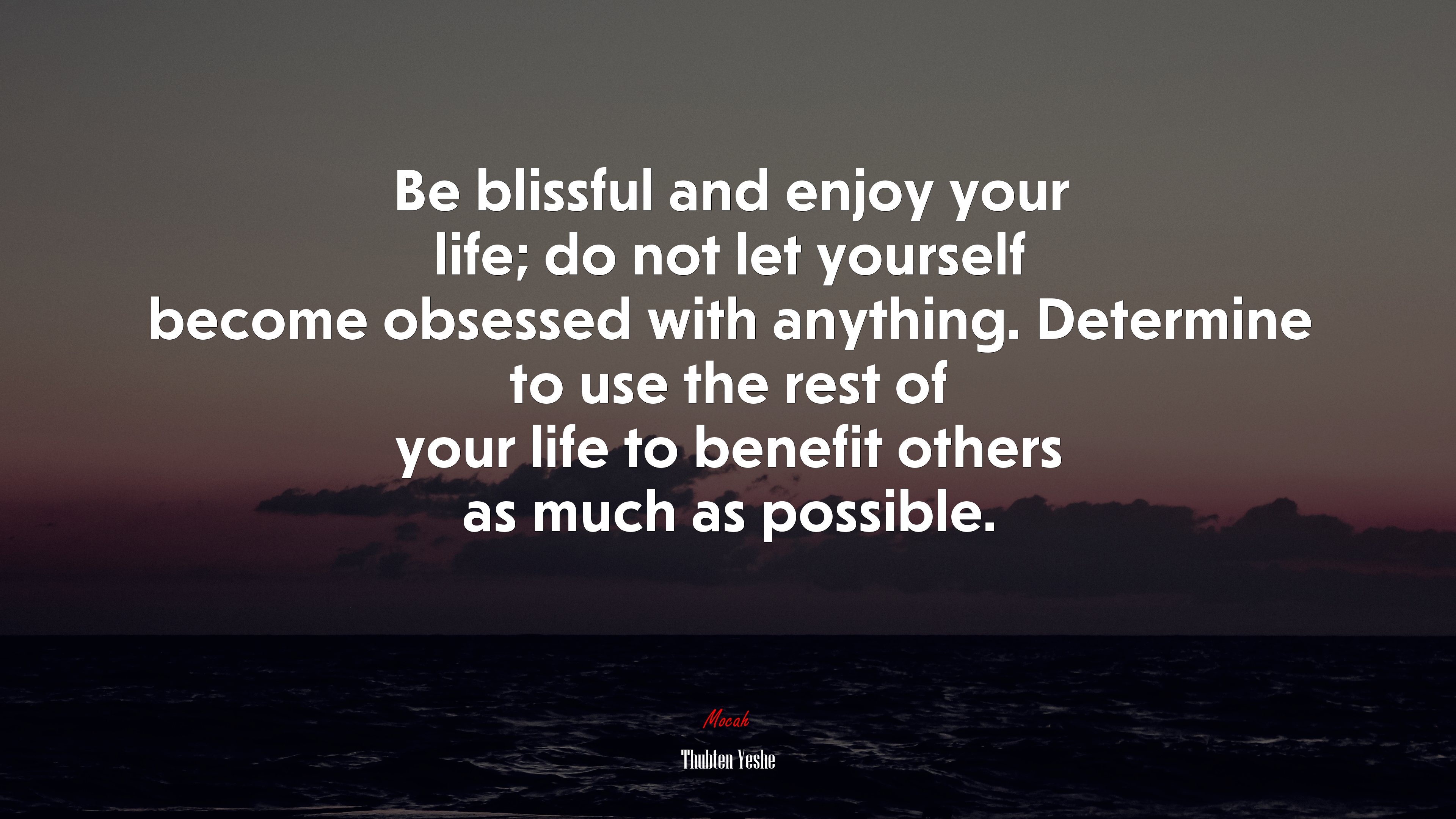 Be blissful and enjoy your life; do not let yourself become obsessed with anything. Determine to use the rest of your life to benefit others as much as possible. | Thubten Yeshe quote HD Wallpaper