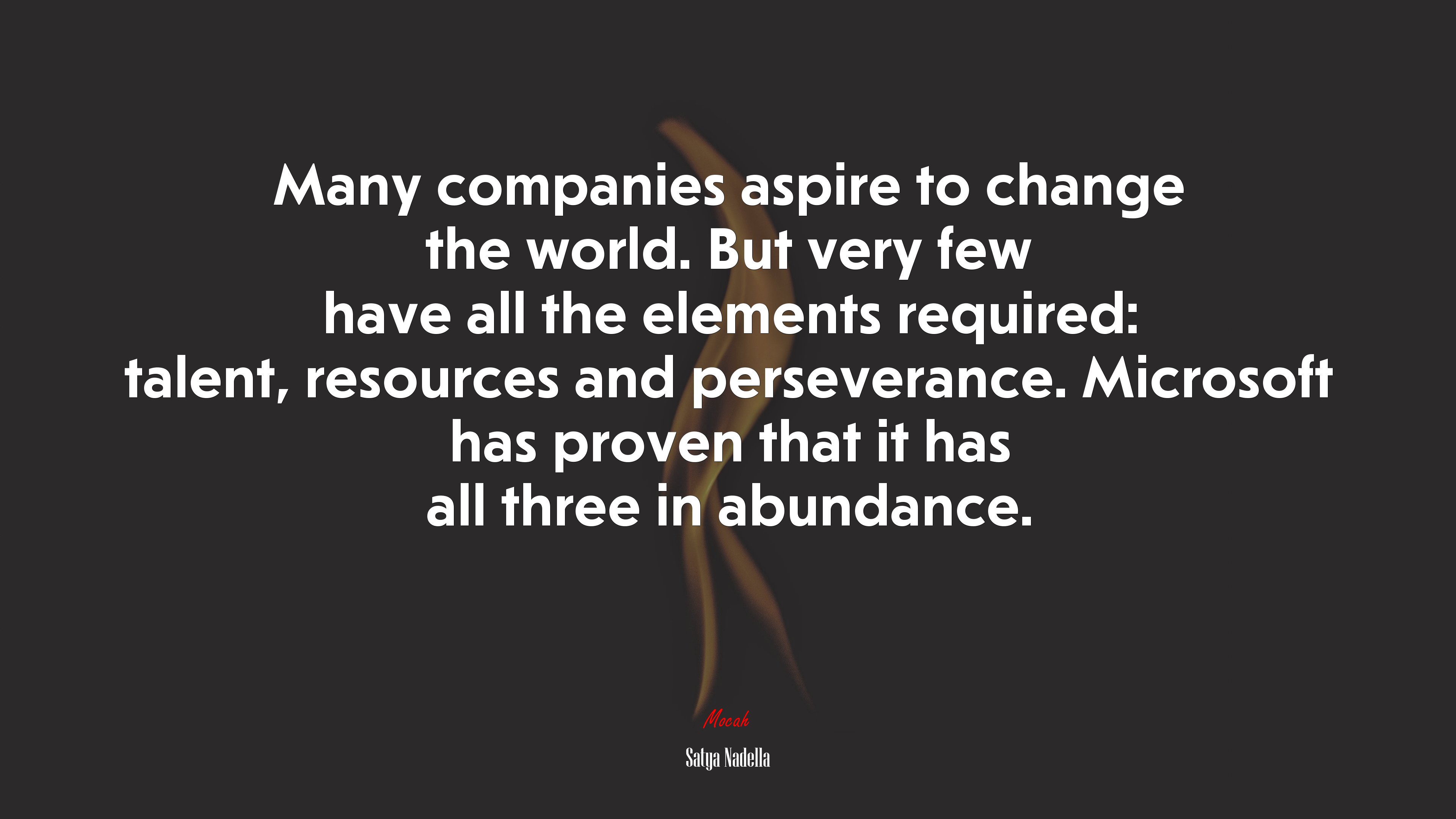 Many companies aspire to change the world. But very few have all the elements required: talent, resources and perseverance. Microsoft has proven that it has all three in abundance. | Satya Nadella quote HD Wallpaper