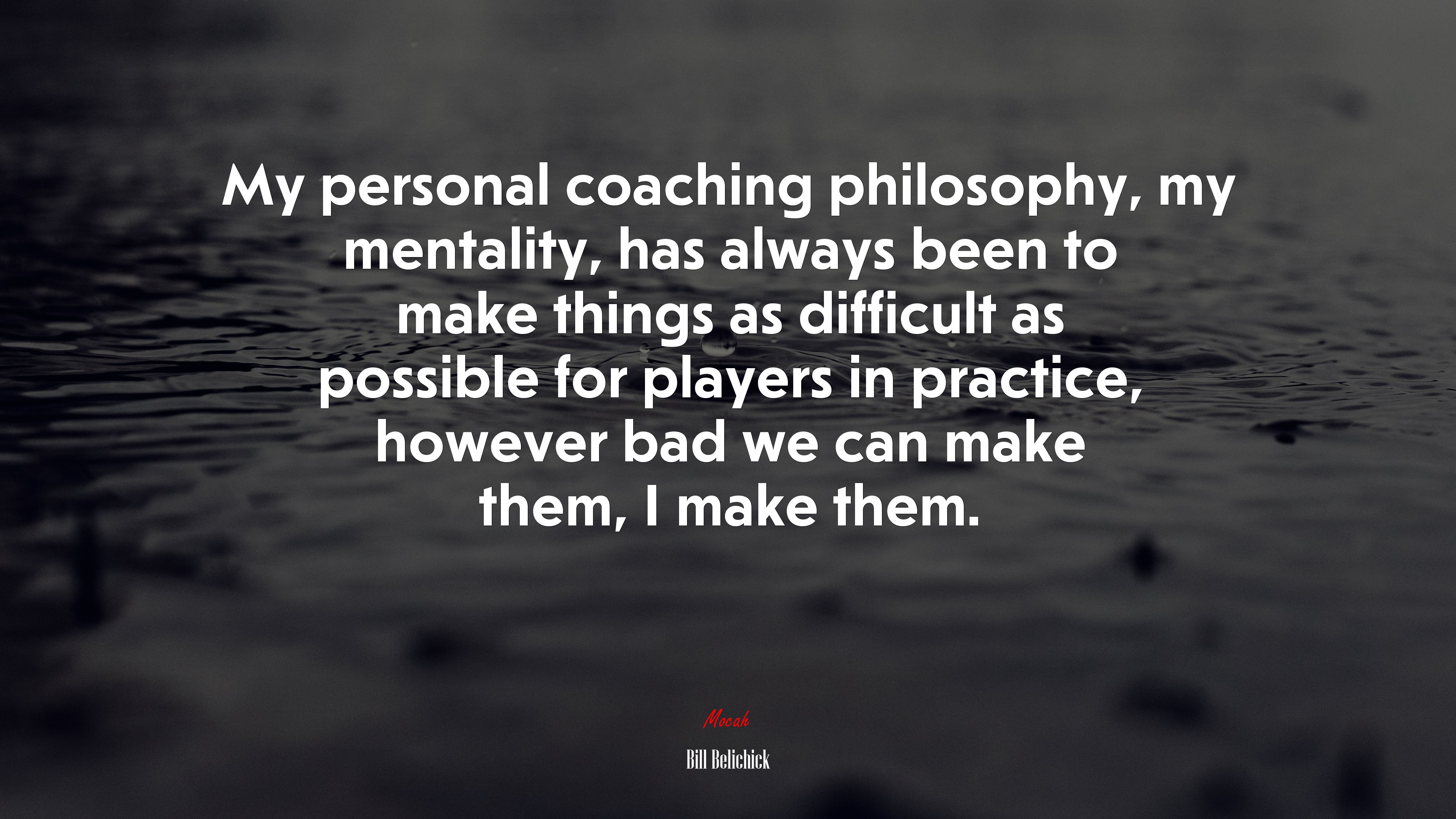 My personal coaching philosophy, my mentality, has always been to make things as difficult as possible for players in practice, however bad we can make them, I make them. | Bill Belichick quote HD Wallpaper