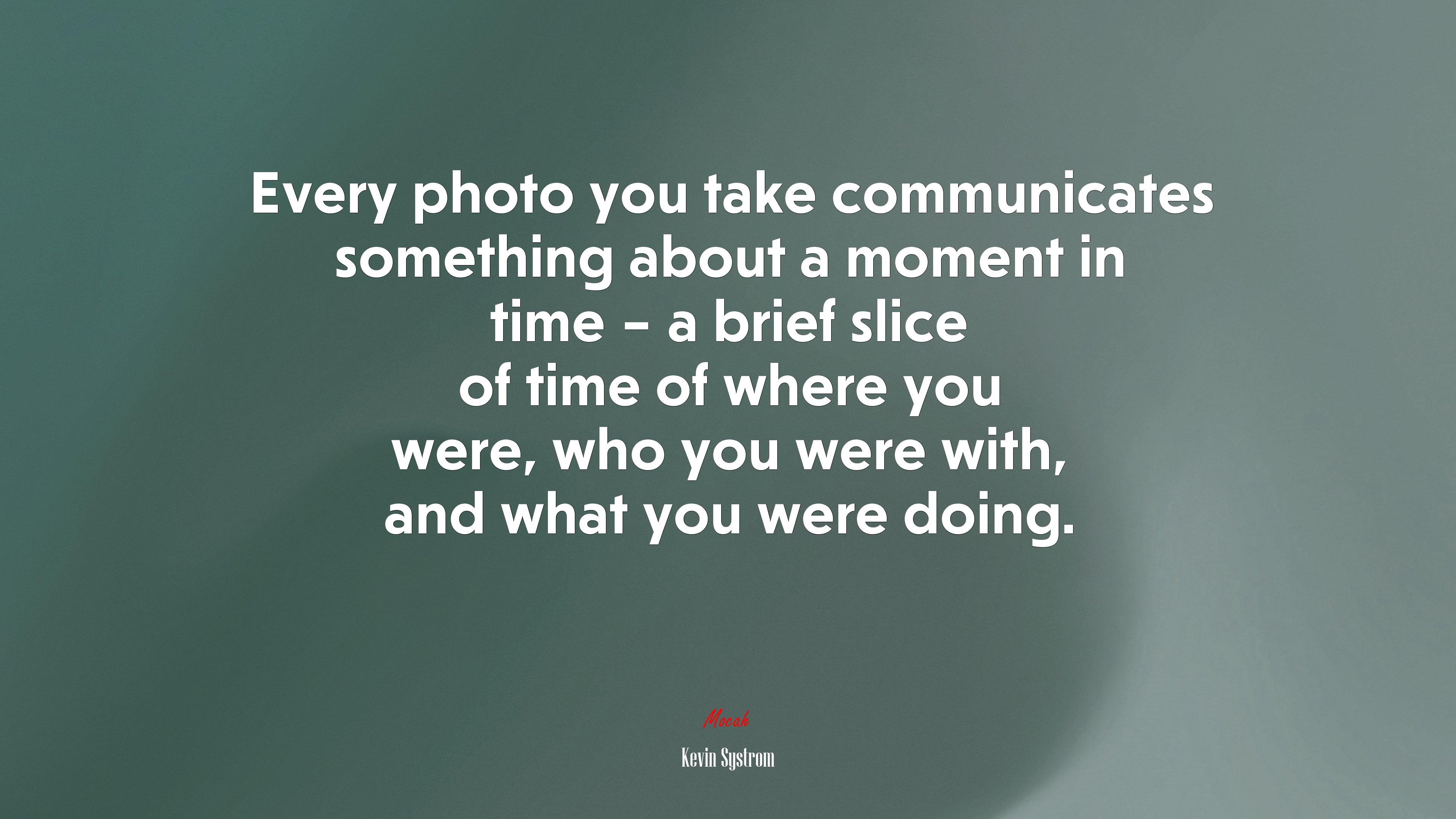 Every photo you take communicates something about a moment in time – a brief slice of time of where you were, who you were with, and what you were doing. | Kevin Systrom quote HD Wallpaper
