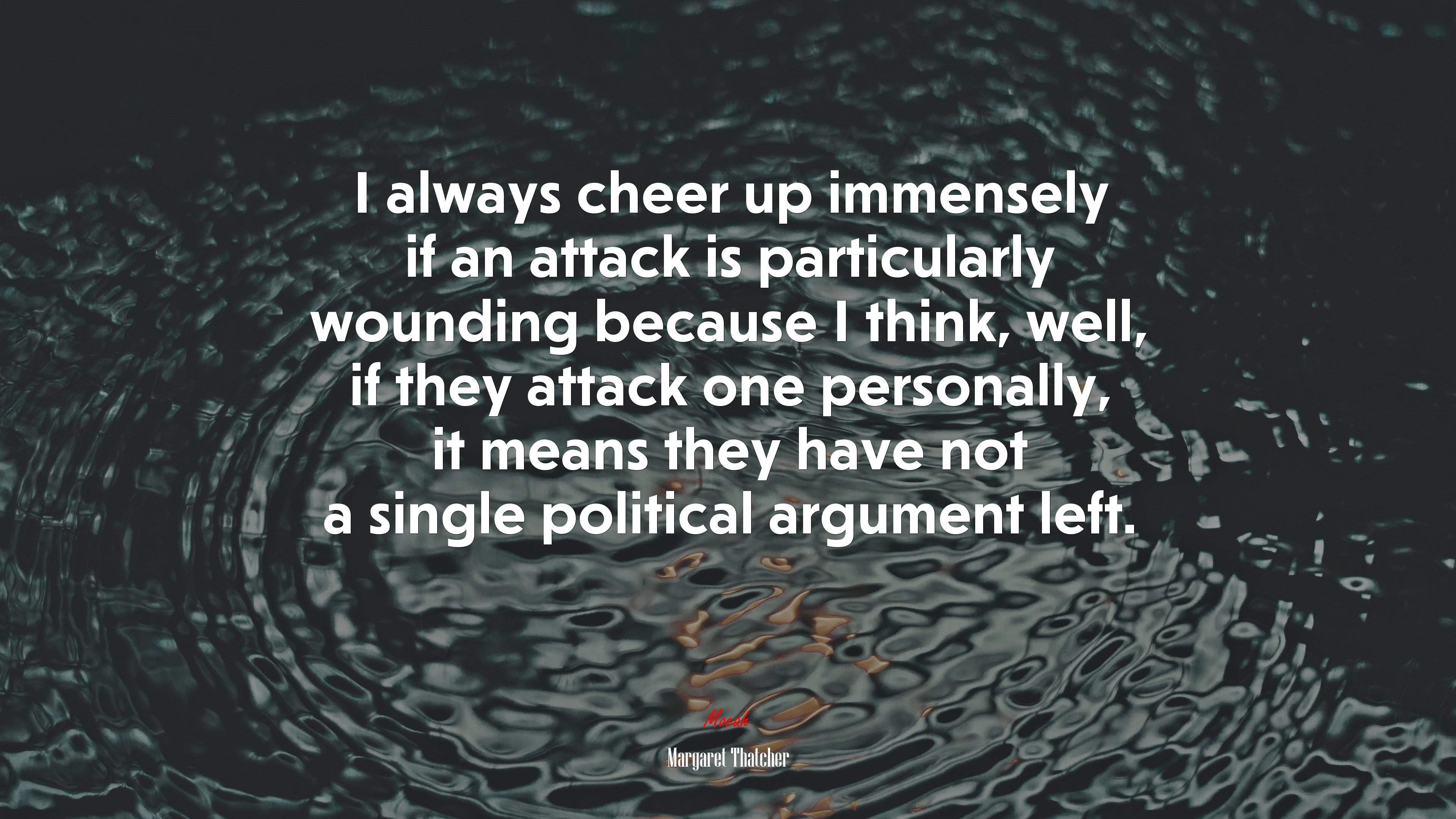I always cheer up immensely if an attack is particularly wounding because I think, well, if they attack one personally, it means they have not a single political argument left. | Margaret Thatcher quote HD Wallpaper