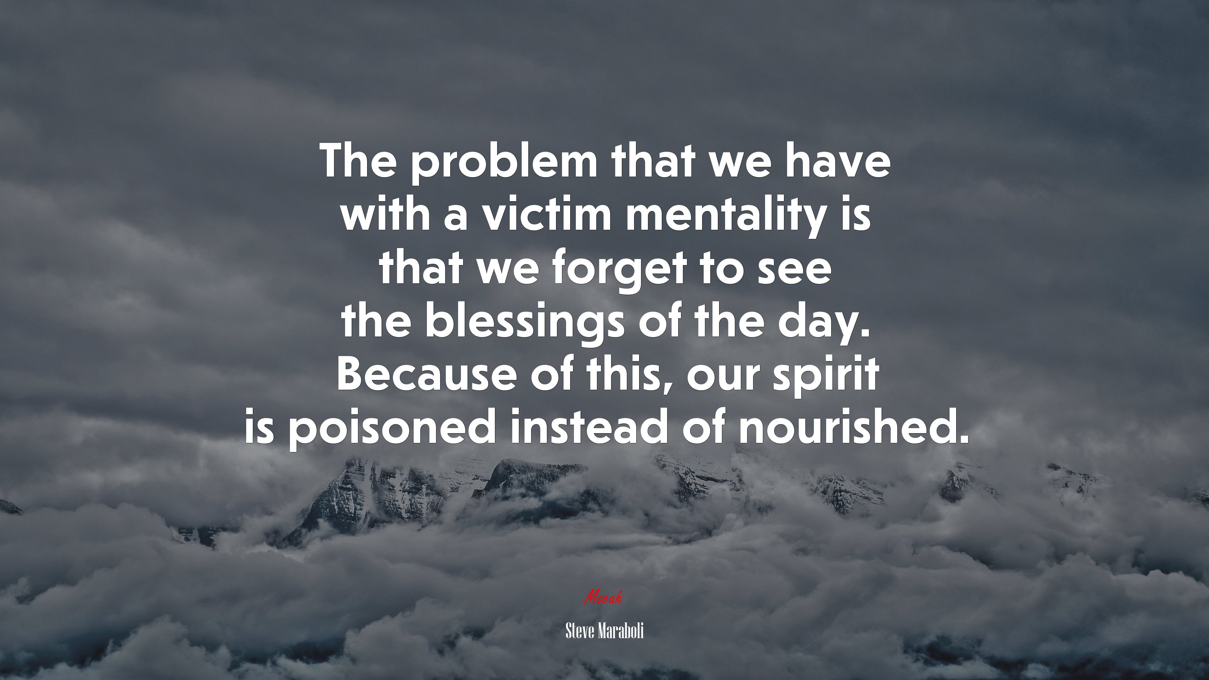 The problem that we have with a victim mentality is that we forget to see the blessings of the day. Because of this, our spirit is poisoned instead of nourished. | Steve Maraboli quote HD Wallpaper