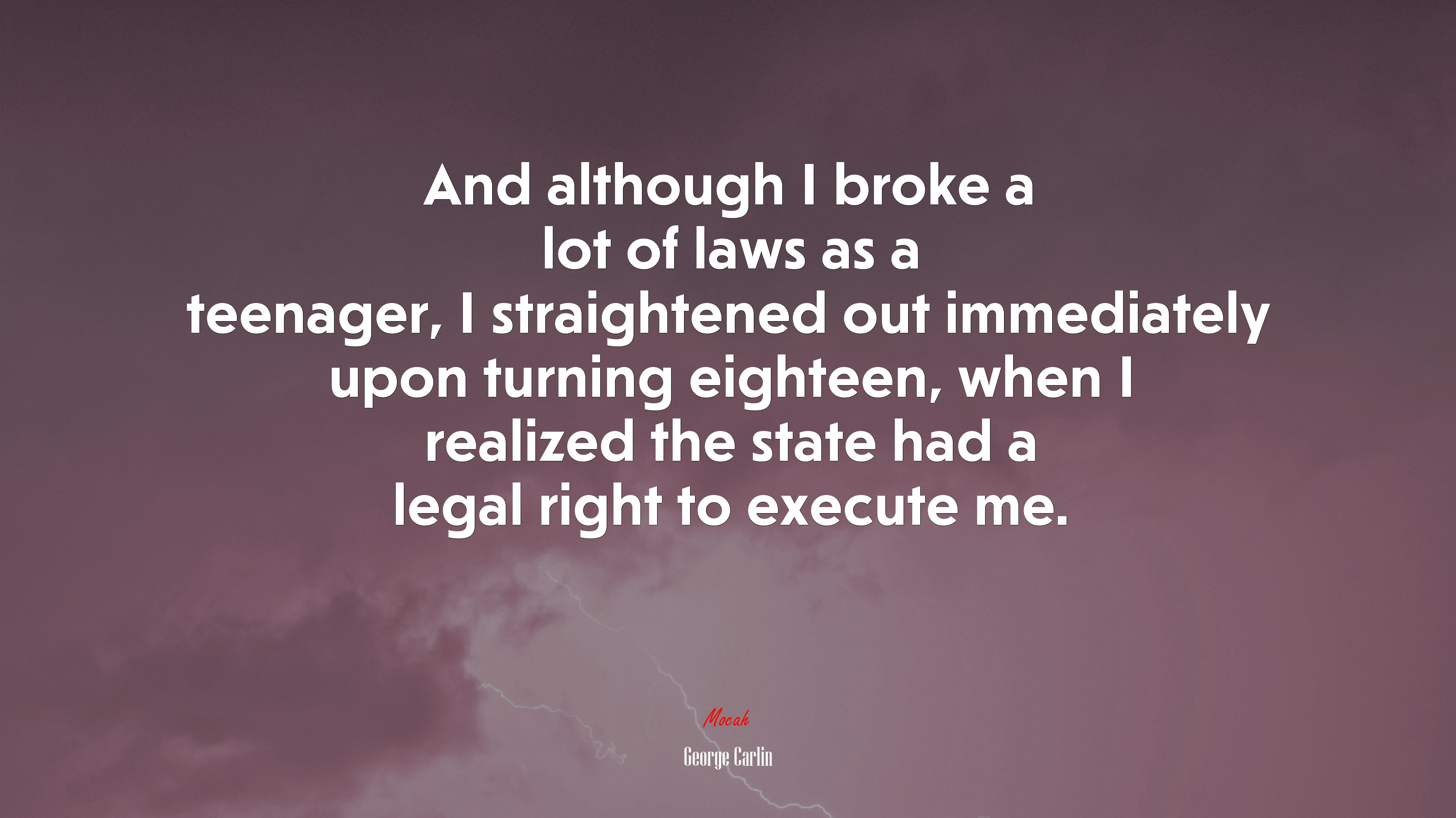 And although I broke a lot of laws as a teenager, I straightened out immediately upon turning eighteen, when I realized the state had a legal right to execute me. | George Carlin quote HD Wallpaper