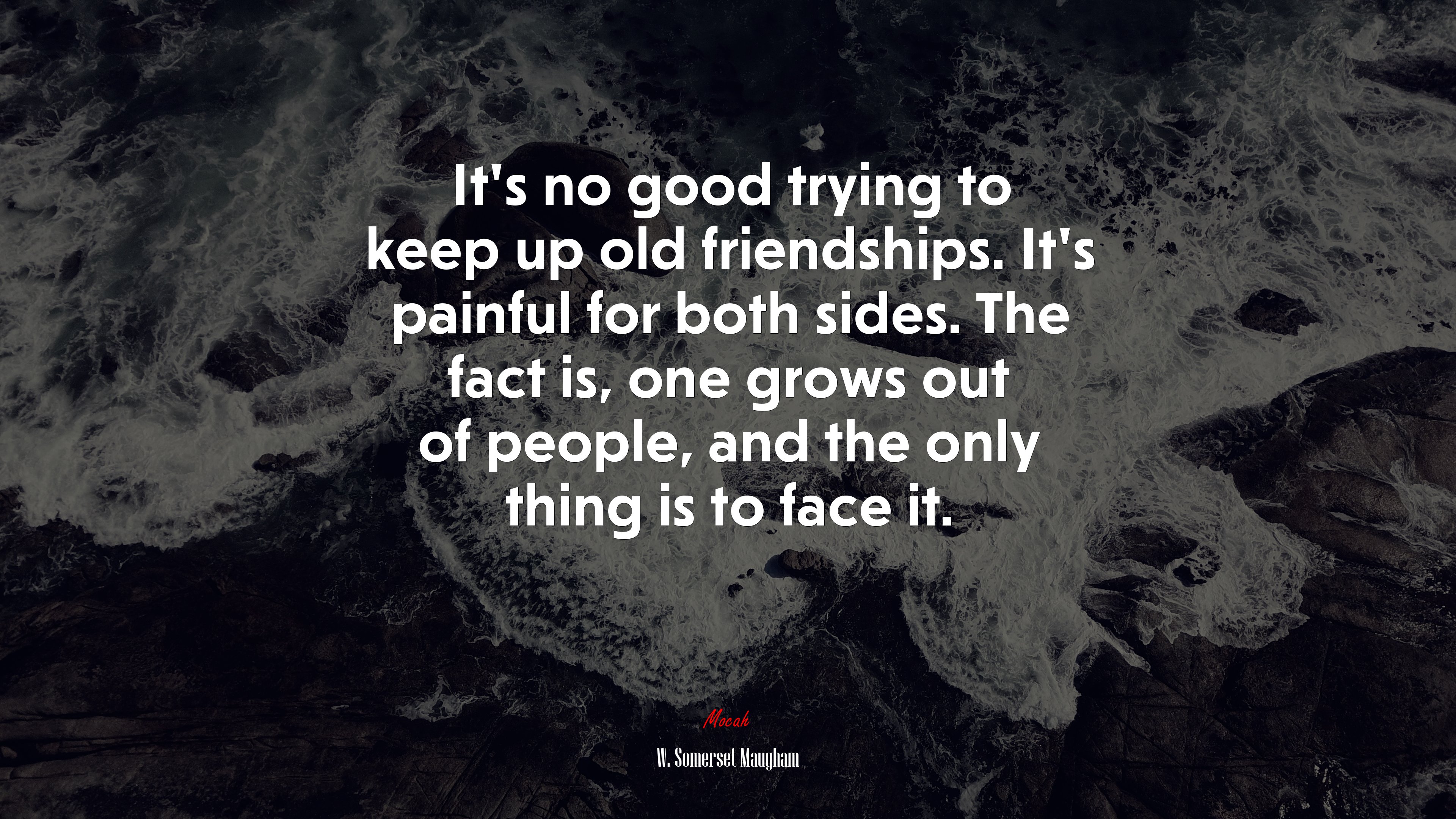 It’s no good trying to keep up old friendships. It’s painful for both sides. The fact is, one grows out of people, and the only thing is to face it. | W. Somerset Maugham quote HD Wallpaper