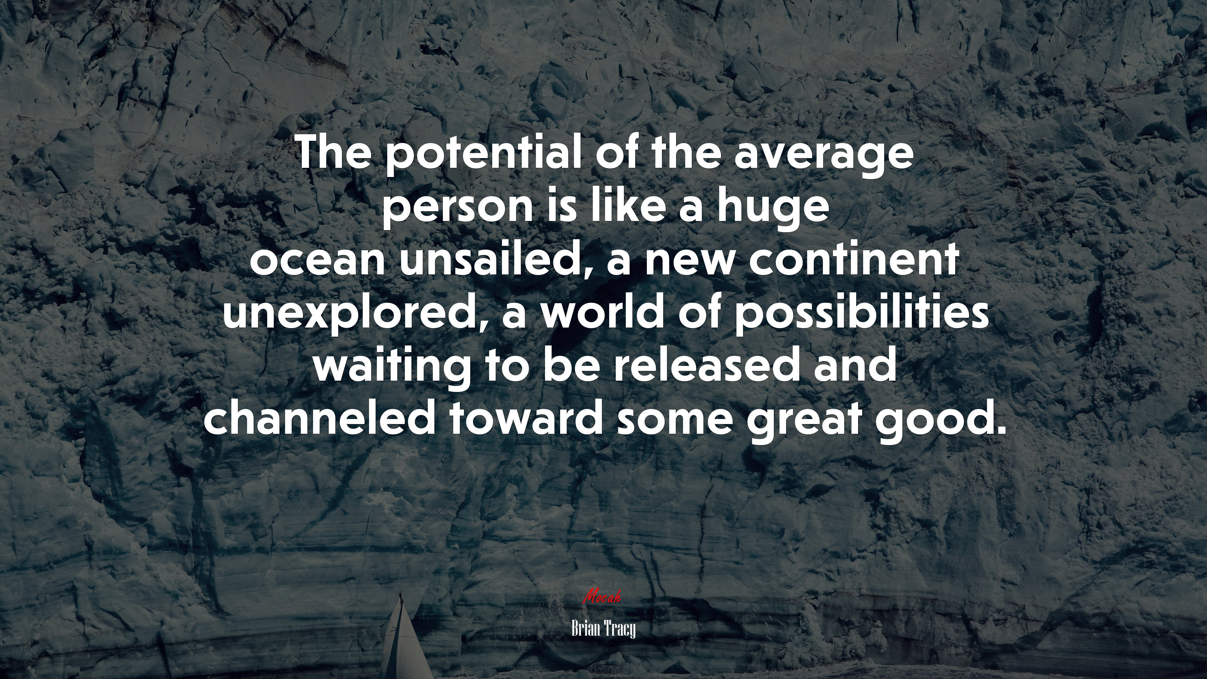 The potential of the average person is like a huge ocean unsailed, a new continent unexplored, a world of possibilities waiting to be released and channeled toward some great good. | Brian Tracy quote HD Wallpaper