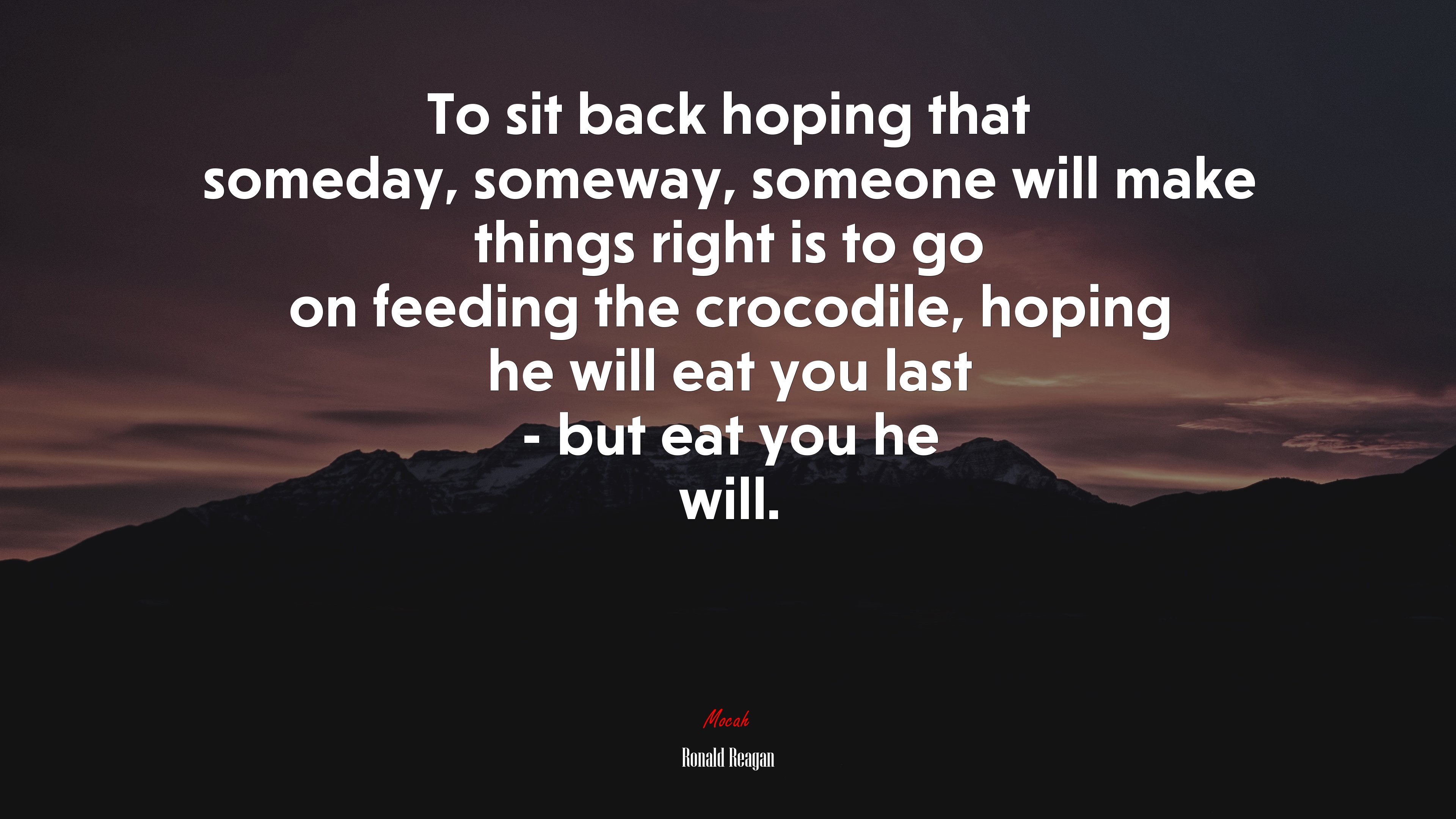 To sit back hoping that someday, someway, someone will make things right is to go on feeding the crocodile, hoping he will eat you last - but eat you he will. | Ronald Reagan quote HD Wallpaper
