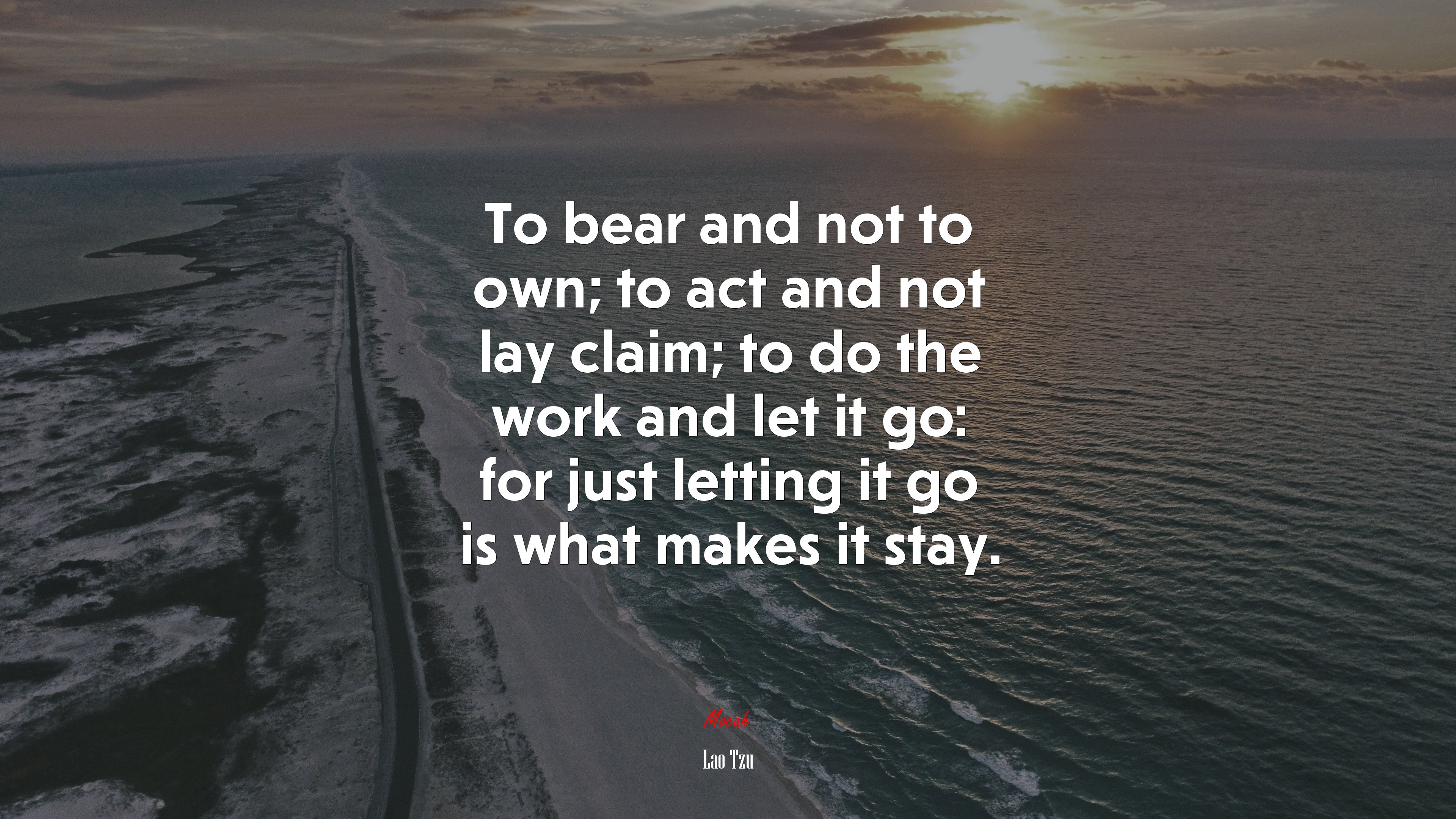 To bear and not to own; to act and not lay claim; to do the work and let it go: for just letting it go is what makes it stay. | Lao Tzu quote HD Wallpaper