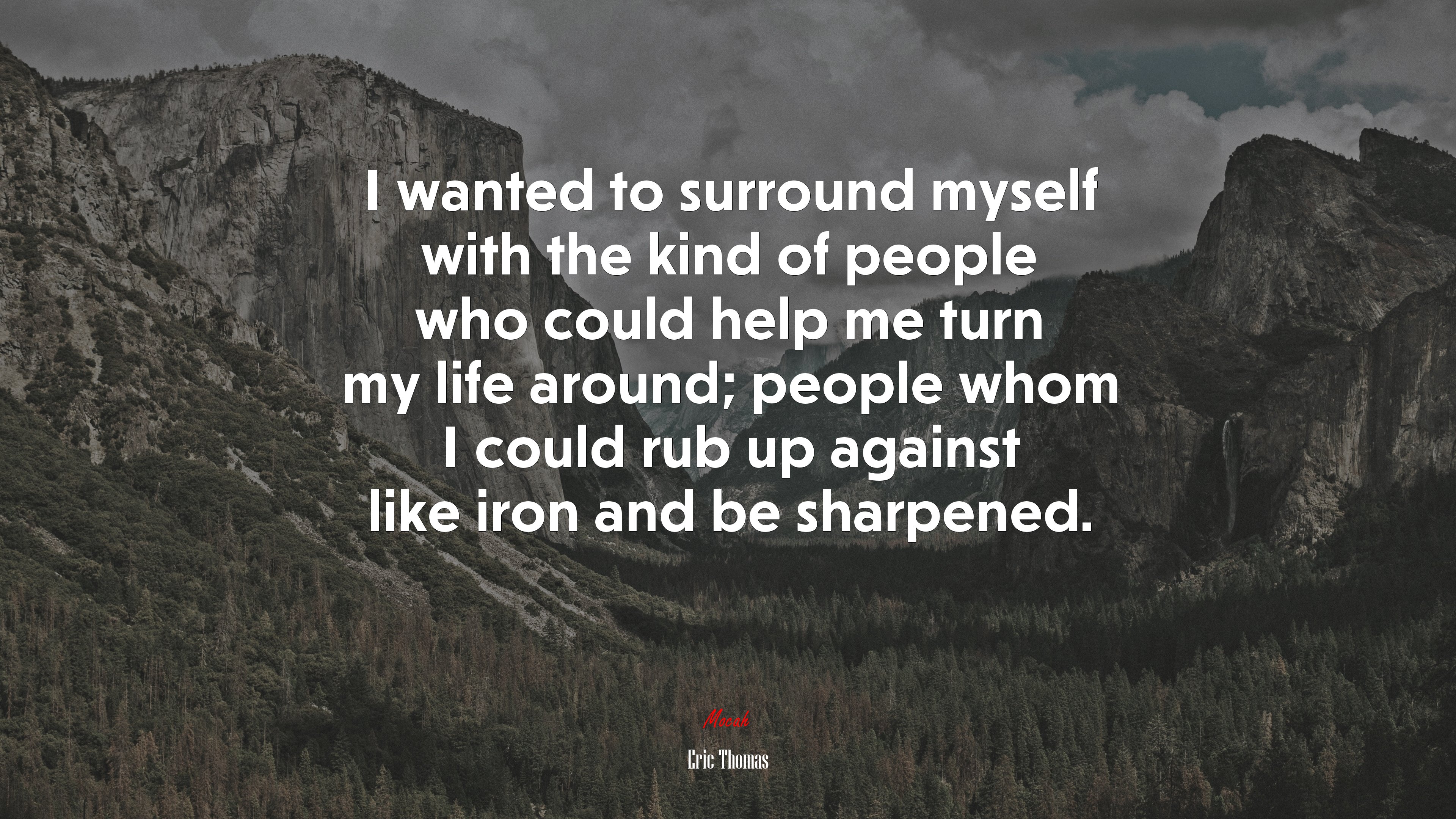 I wanted to surround myself with the kind of people who could help me turn my life around; people whom I could rub up against like iron and be sharpened. | Eric Thomas quote HD Wallpaper