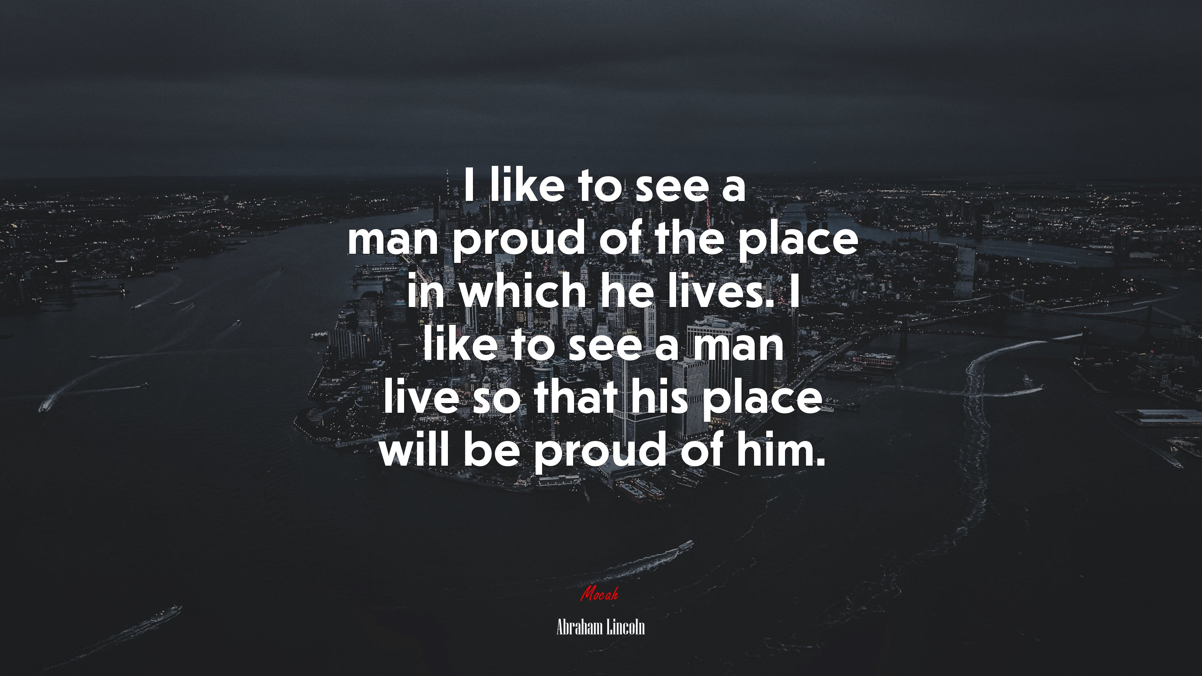 I like to see a man proud of the place in which he lives. I like to see a man live so that his place will be proud of him. | Abraham Lincoln quote HD Wallpaper