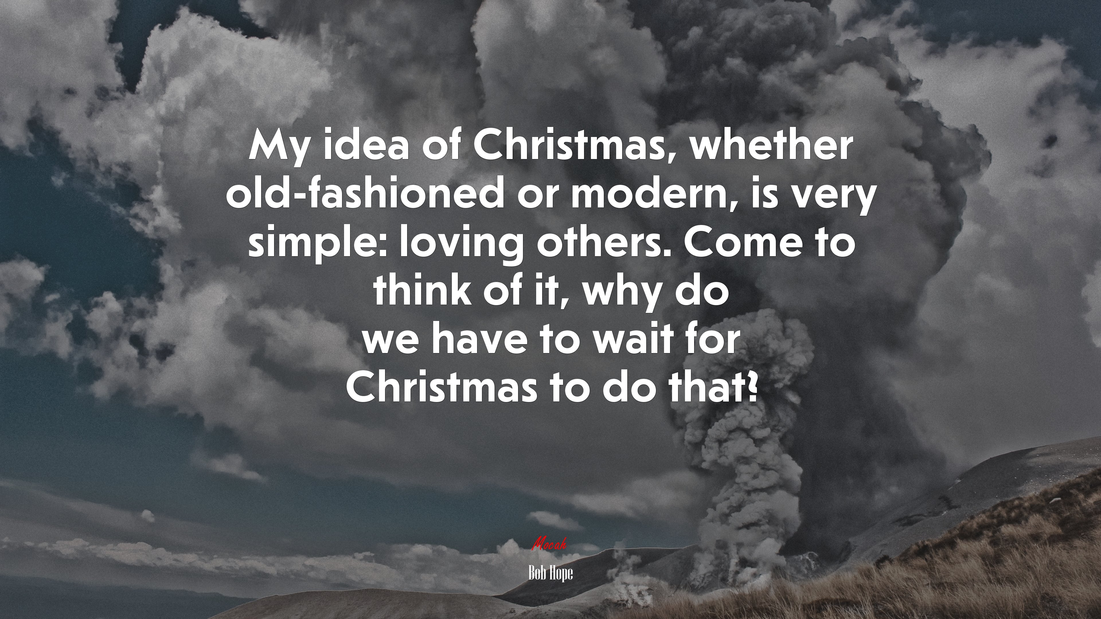 My idea of Christmas, whether old-fashioned or modern, is very simple: loving others. Come to think of it, why do we have to wait for Christmas to do that? | Bob Hope quote HD Wallpaper
