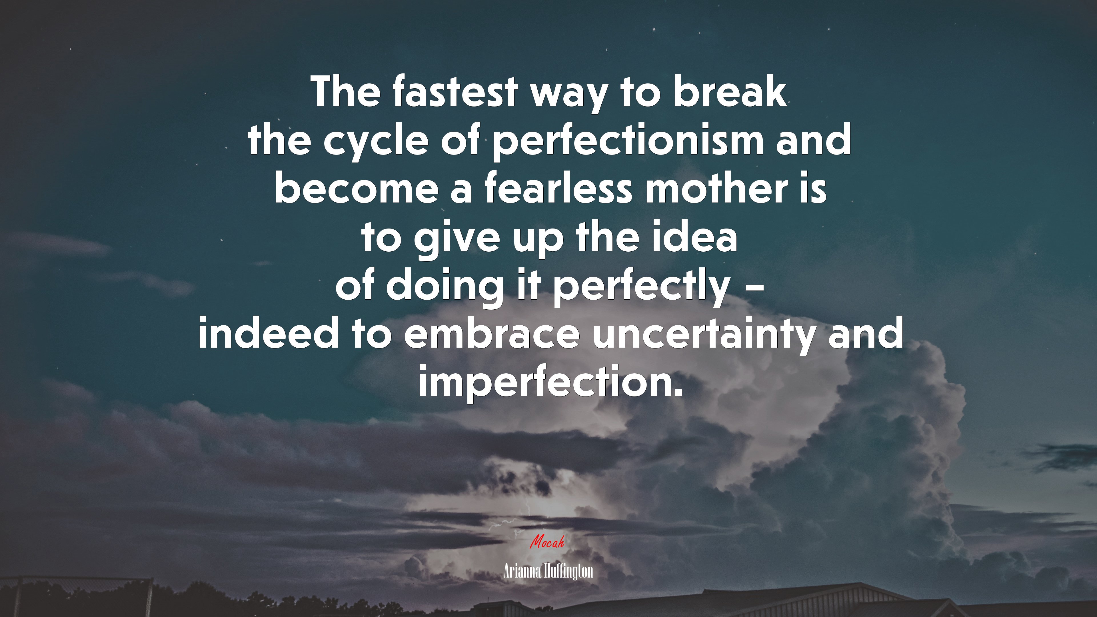 The fastest way to break the cycle of perfectionism and become a fearless mother is to give up the idea of doing it perfectly – indeed to embrace uncertainty and imperfection. | Arianna Huffington quote HD Wallpaper