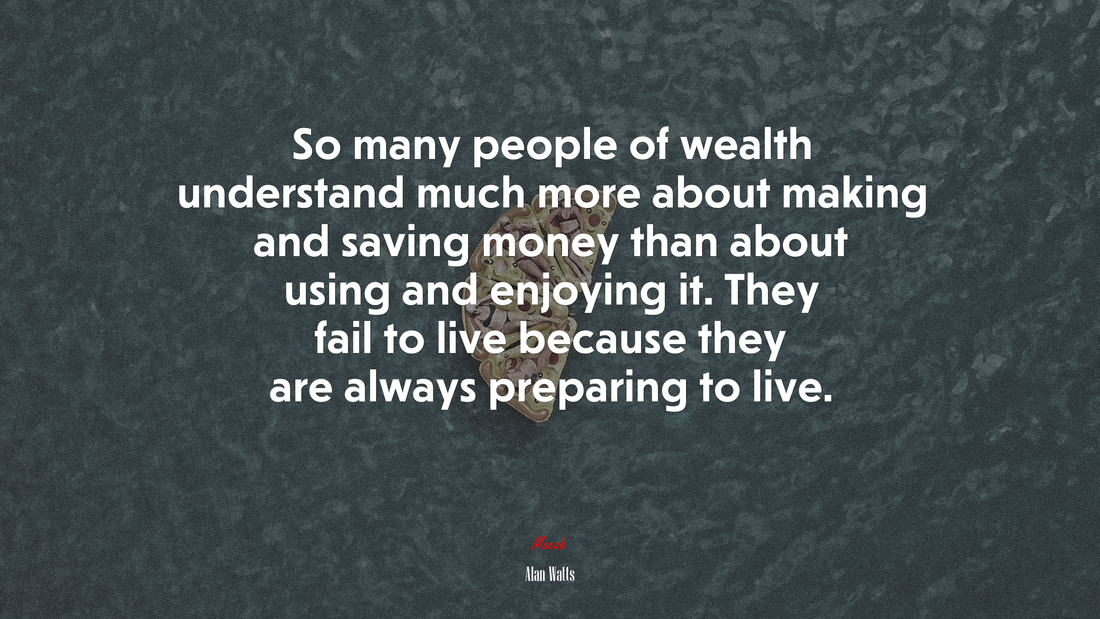 So many people of wealth understand much more about making and saving money than about using and enjoying it. They fail to live because they are always preparing to live. | Alan Watts quote HD Wallpaper