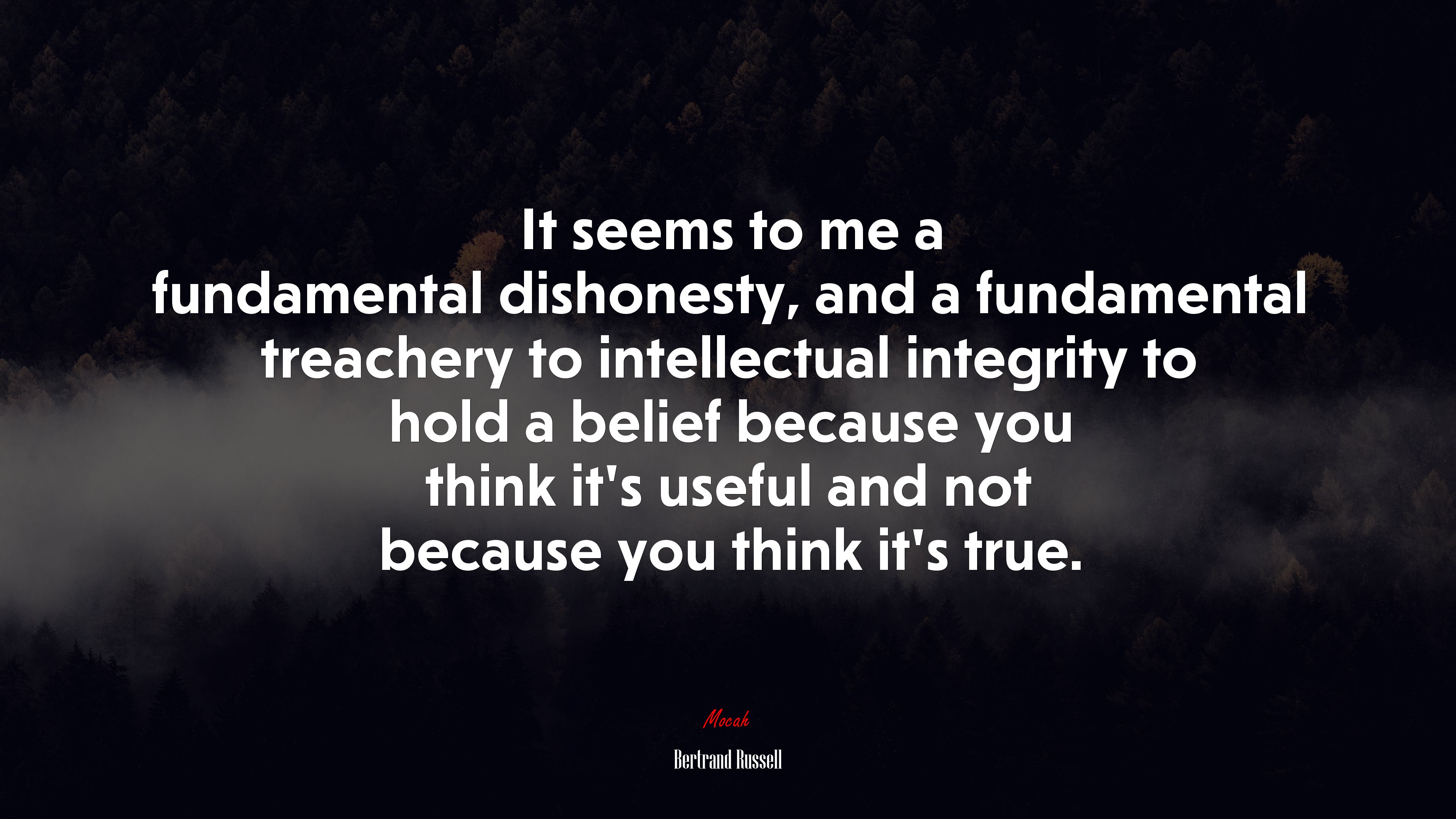 It seems to me a fundamental dishonesty, and a fundamental treachery to intellectual integrity to hold a belief because you think it’s useful and not because you think it’s true. | Bertrand Russell quote HD Wallpaper