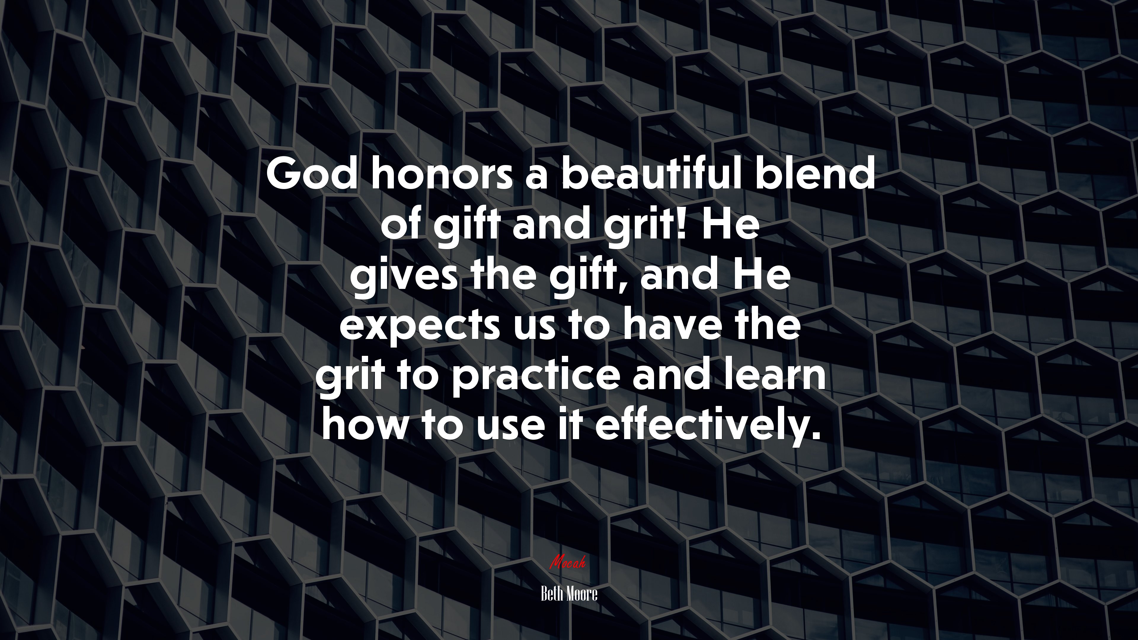 God honors a beautiful blend of gift and grit! He gives the gift, and He expects us to have the grit to practice and learn how to use it effectively. | Beth Moore quote HD Wallpaper