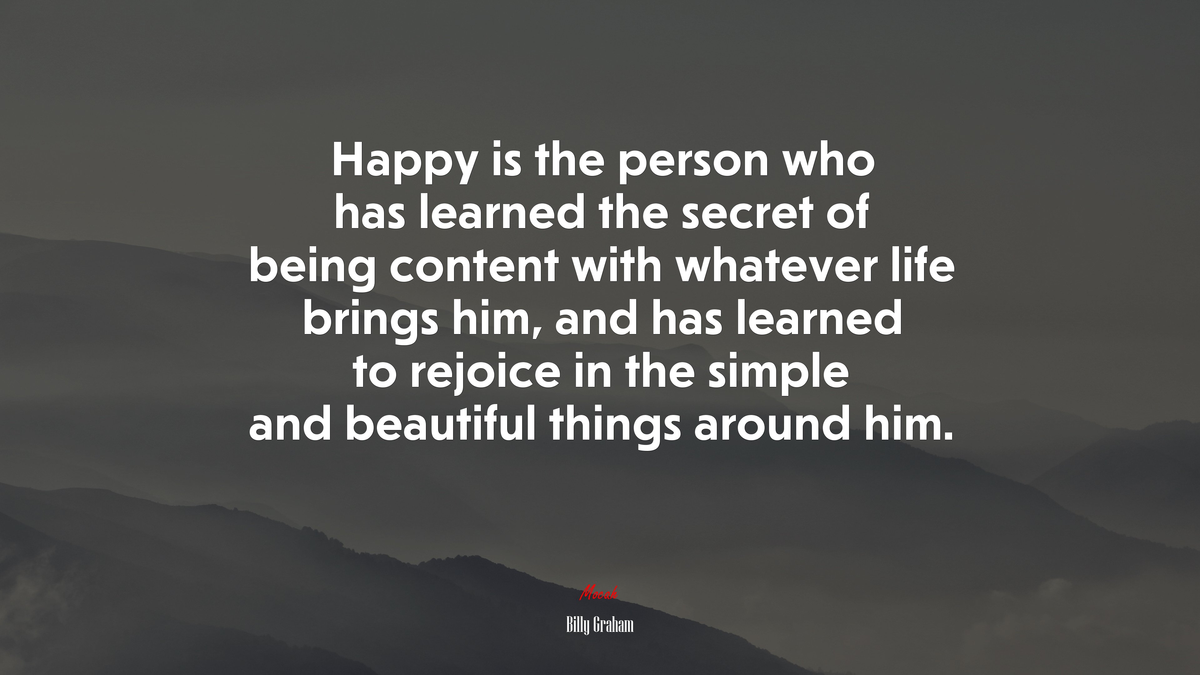 Happy is the person who has learned the secret of being content with whatever life brings him, and has learned to rejoice in the simple and beautiful things around him. | Billy Graham quote HD Wallpaper