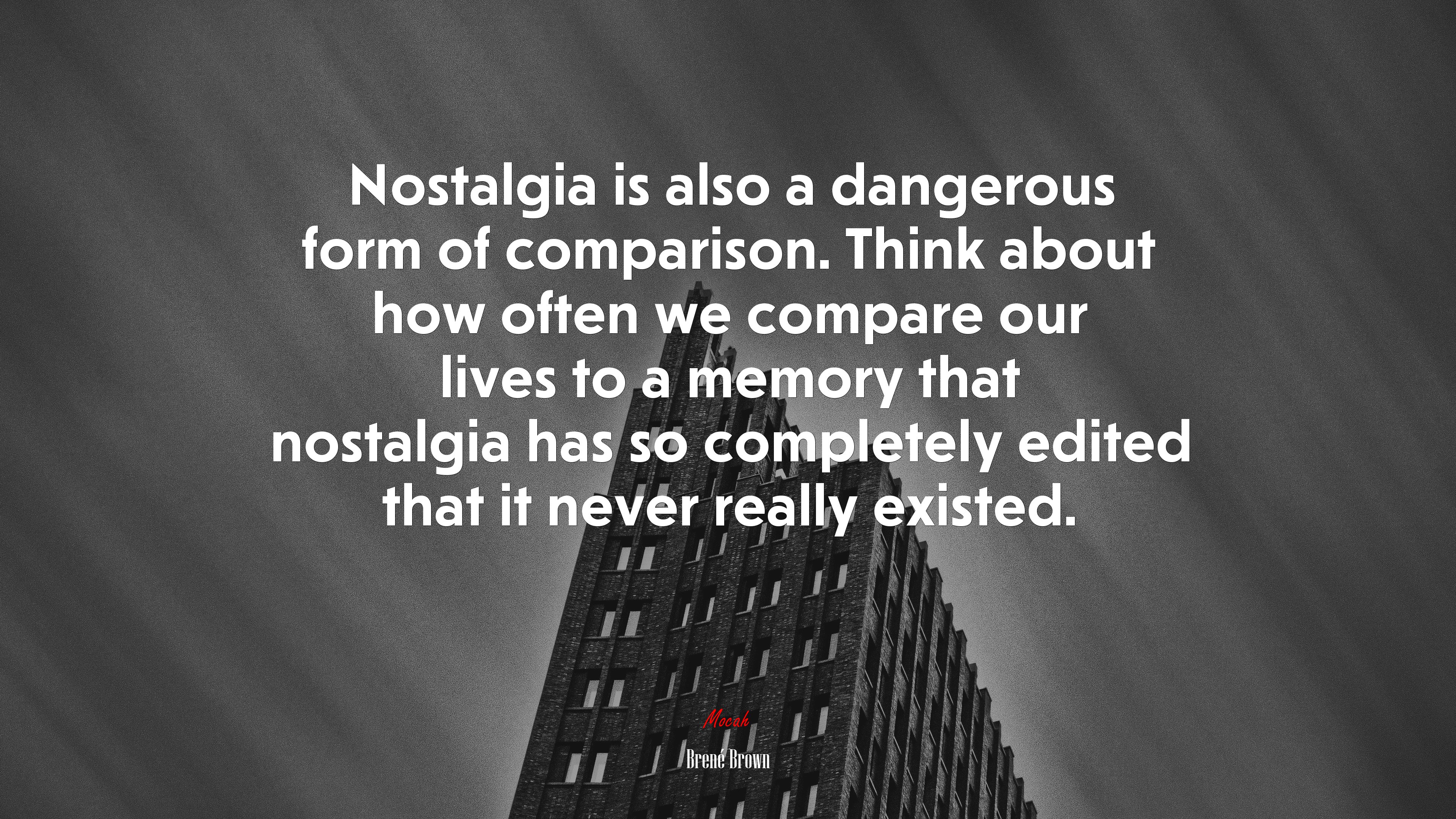 Nostalgia is also a dangerous form of comparison. Think about how often we compare our lives to a memory that nostalgia has so completely edited that it never really existed. | Brené Brown quote HD Wallpaper